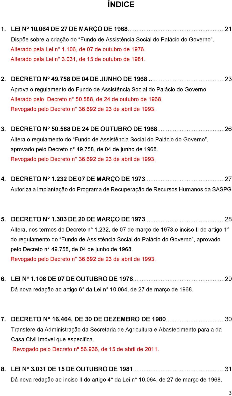 ..23 Aprova o regulamento do Fundo de Assistência Social do Palácio do Governo Alterado pelo Decreto n 50.588, de 24 de outubro de 1968. Revogado pelo Decreto n 36.692 de 23 de abril de 1993. 3. DECRETO N 50.