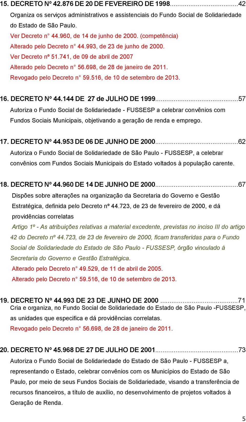 698, de 28 de janeiro de 2011. Revogado pelo Decreto n 59.516, de 10 de setembro de 2013. 16. DECRETO Nº 44.144 DE 27 de JULHO DE 1999.