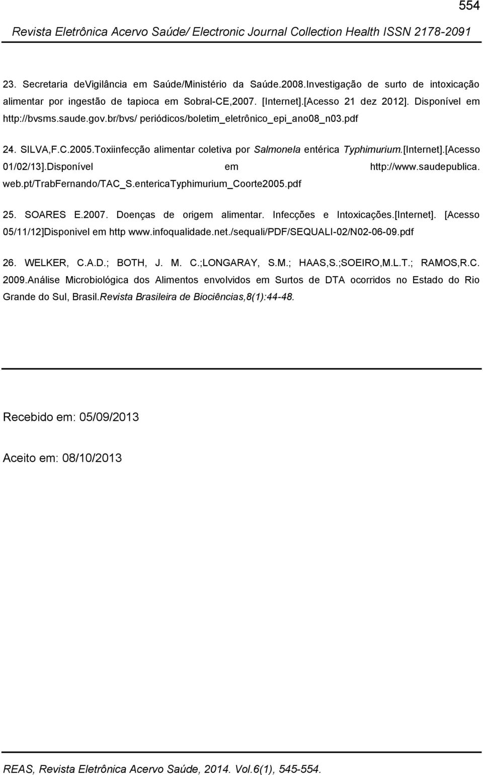 [Acesso 01/02/13].Disponível em http://www.saudepublica. web.pt/trabfernando/tac_s.entericatyphimurium_coorte2005.pdf 25. SOARES E.2007. Doenças de origem alimentar. Infecções e Intoxicações.