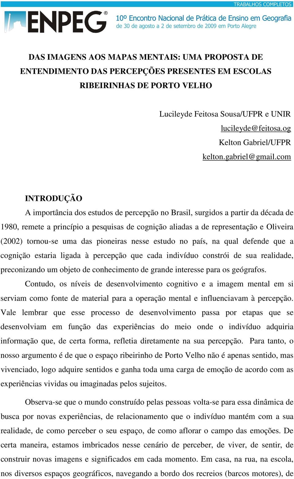 com INTRODUÇÃO A importância dos estudos de percepção no Brasil, surgidos a partir da década de 1980, remete a princípio a pesquisas de cognição aliadas a de representação e Oliveira (2002) tornou-se