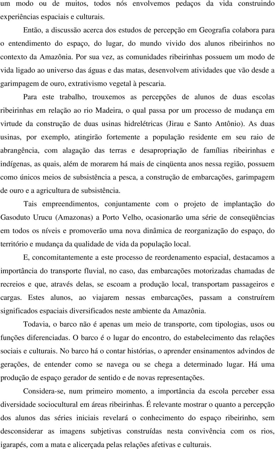 Por sua vez, as comunidades ribeirinhas possuem um modo de vida ligado ao universo das águas e das matas, desenvolvem atividades que vão desde a garimpagem de ouro, extrativismo vegetal à pescaria.