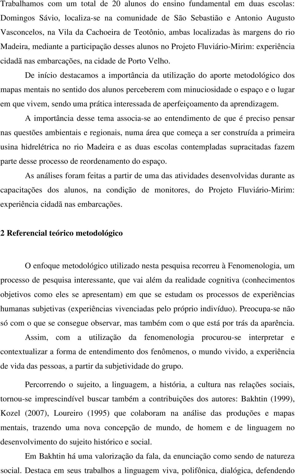 De início destacamos a importância da utilização do aporte metodológico dos mapas mentais no sentido dos alunos perceberem com minuciosidade o espaço e o lugar em que vivem, sendo uma prática