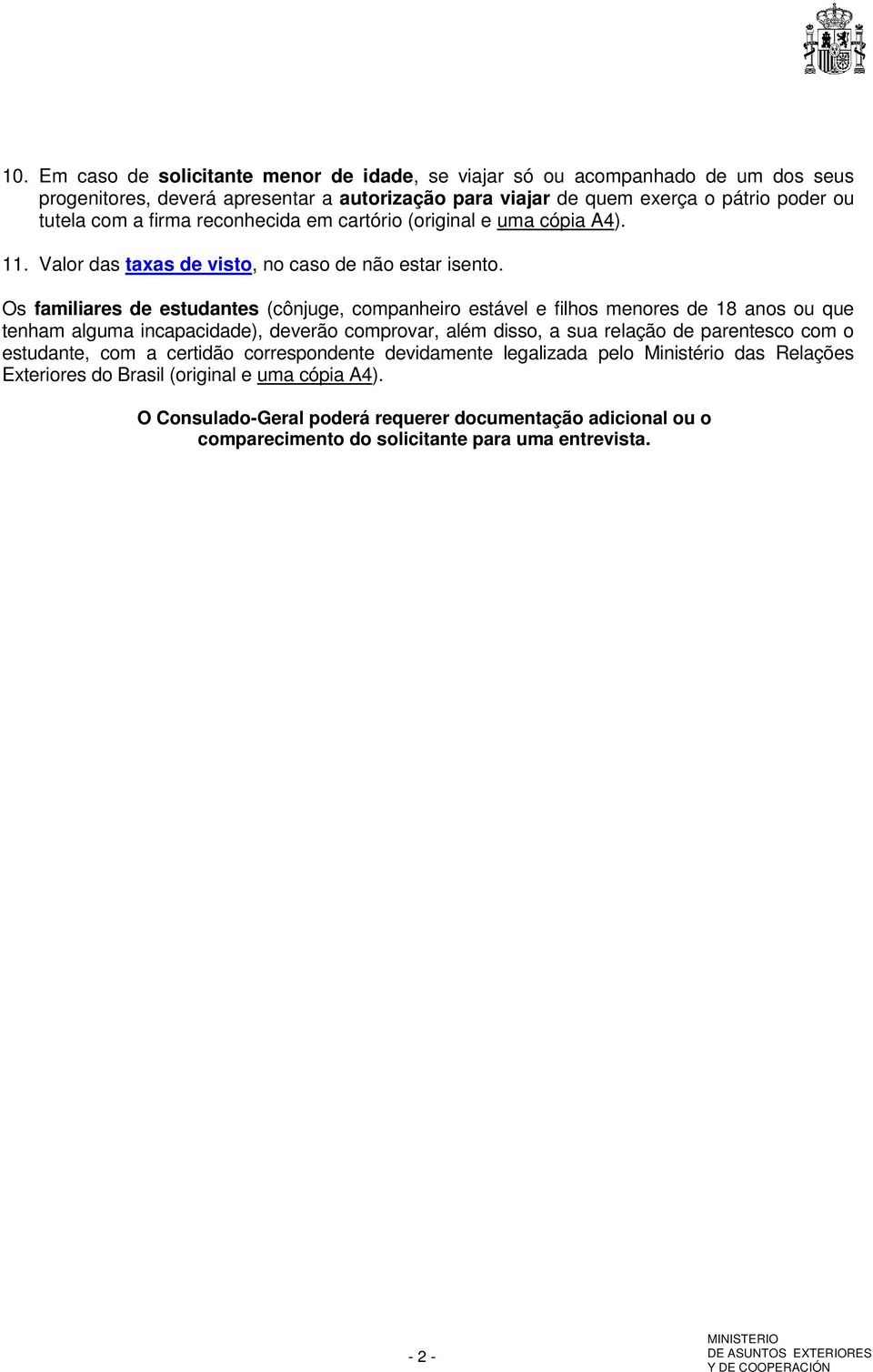 Os familiares de estudantes (cônjuge, companheiro estável e filhos menores de 18 anos ou que tenham alguma incapacidade), deverão comprovar, além disso, a sua relação de parentesco com o estudante,