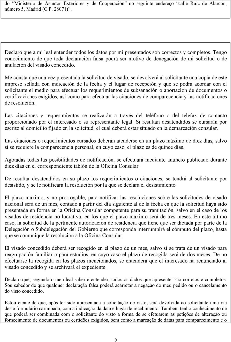 Tengo conocimiento de que toda declaración falsa podrá ser motivo de denegación de mi solicitud o de anulación del visado concedido.