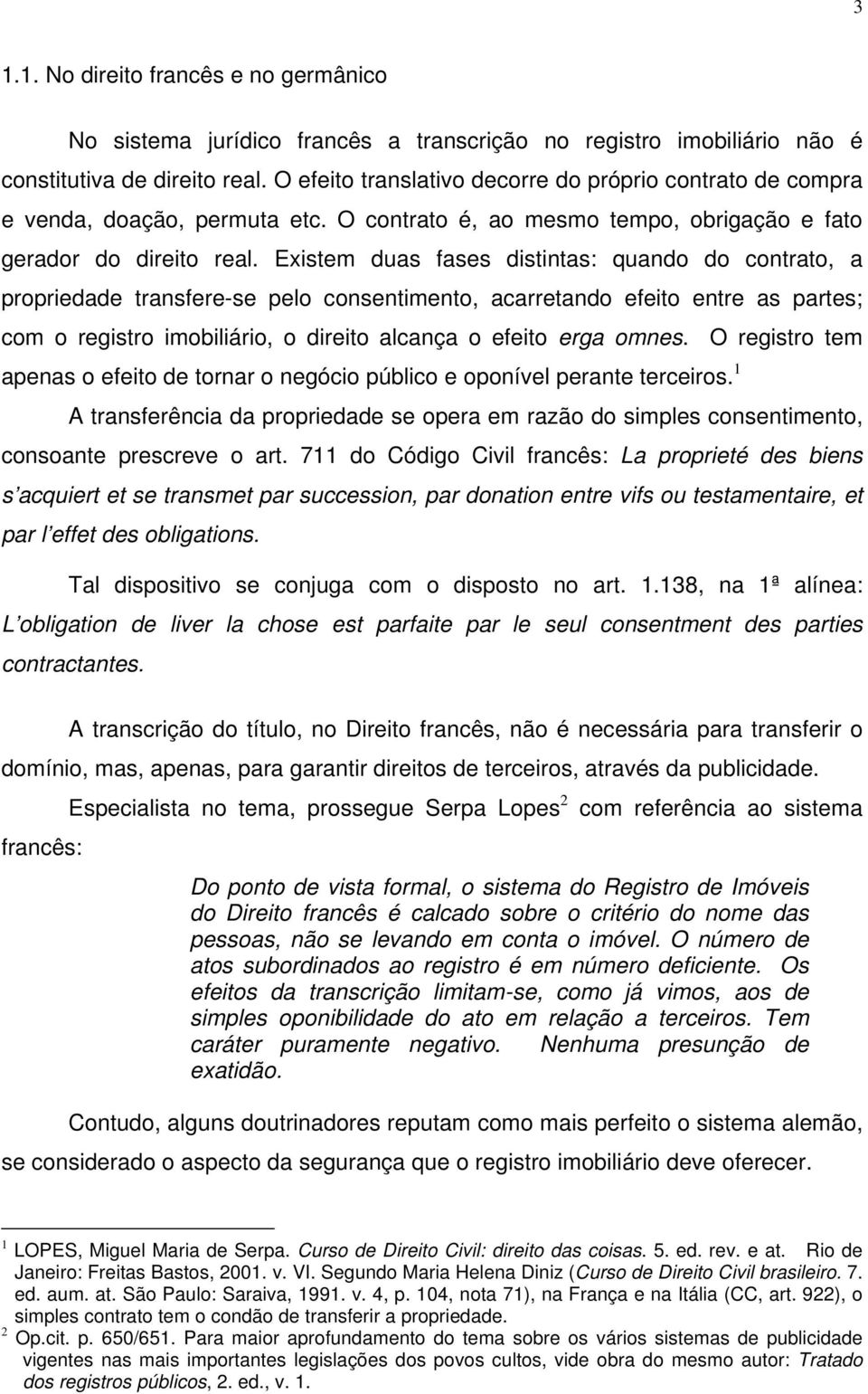 Existem duas fases distintas: quando do contrato, a propriedade transfere-se pelo consentimento, acarretando efeito entre as partes; com o registro imobiliário, o direito alcança o efeito erga omnes.