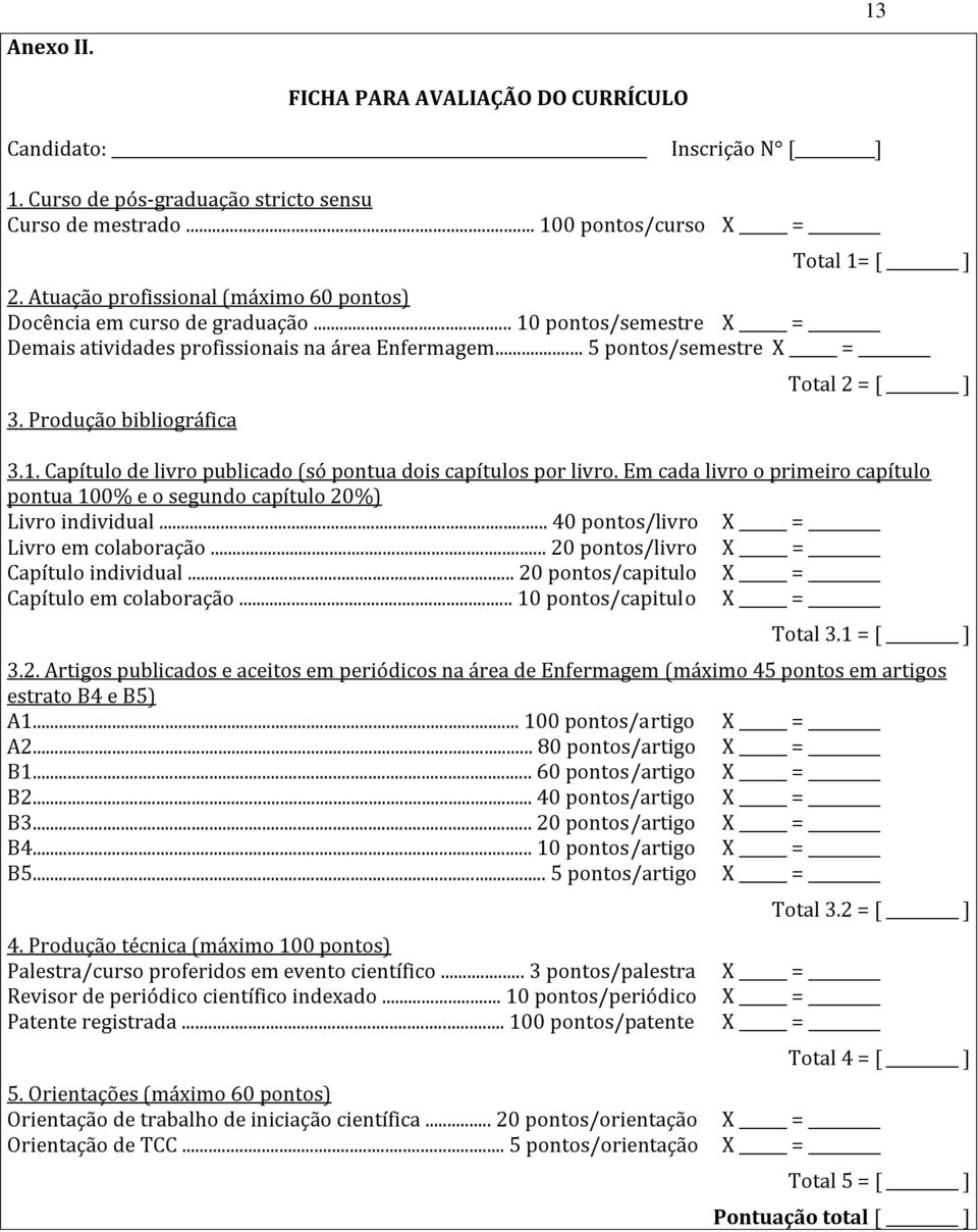 Produção bibliográfica Total 2 = [ ] 3.1. Capítulo de livro publicado (só pontua dois capítulos por livro. Em cada livro o primeiro capítulo pontua 100% e o segundo capítulo 20%) Livro individual.