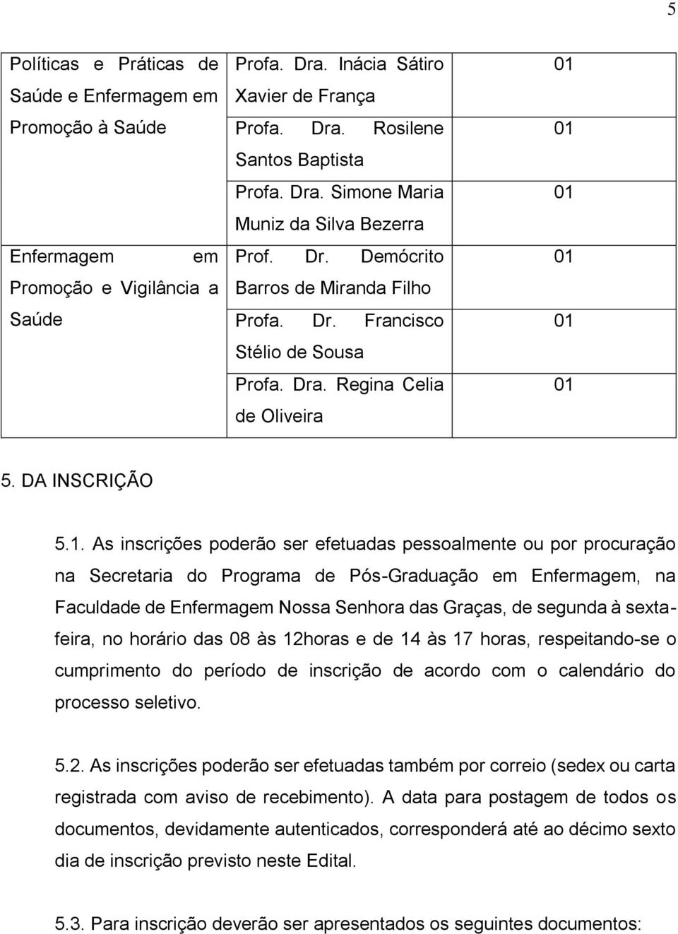 As inscrições poderão ser efetuadas pessoalmente ou por procuração na Secretaria do Programa de Pós-Graduação em Enfermagem, na Faculdade de Enfermagem Nossa Senhora das Graças, de segunda à