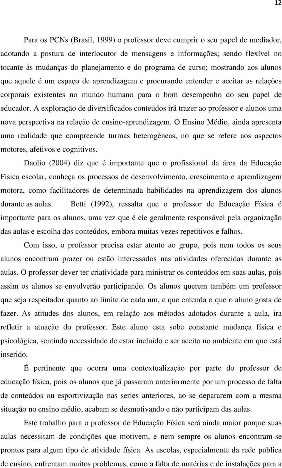 de educador. A exploração de diversificados conteúdos irá trazer ao professor e alunos uma nova perspectiva na relação de ensino-aprendizagem.