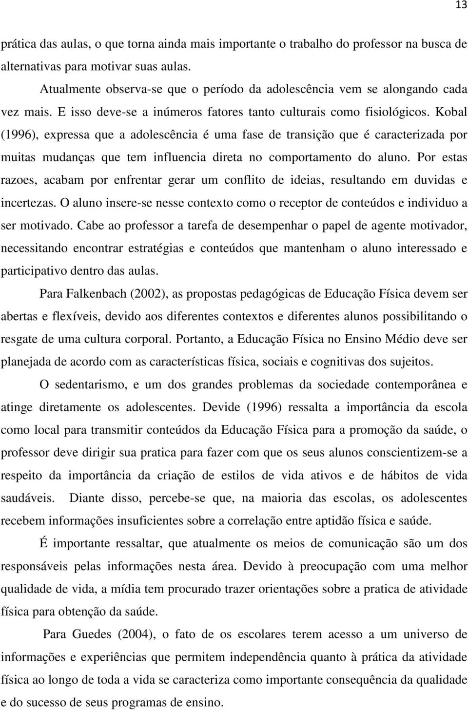 Kobal (1996), expressa que a adolescência é uma fase de transição que é caracterizada por muitas mudanças que tem influencia direta no comportamento do aluno.