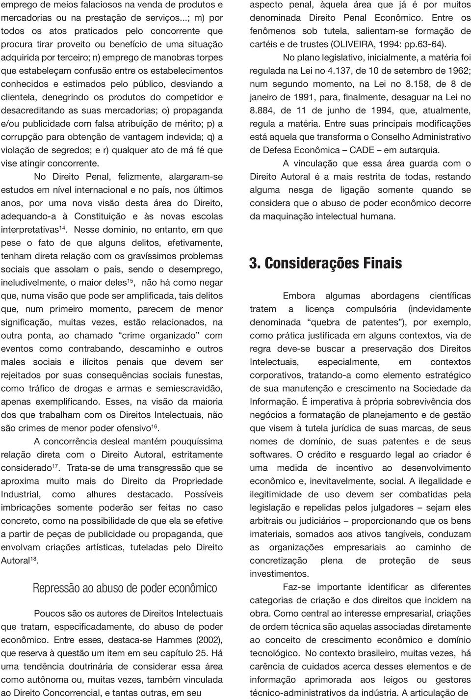 estabelecimentos conhecidos e estimados pelo público, desviando a clientela, denegrindo os produtos do competidor e desacreditando as suas mercadorias; o) propaganda e/ou publicidade com falsa