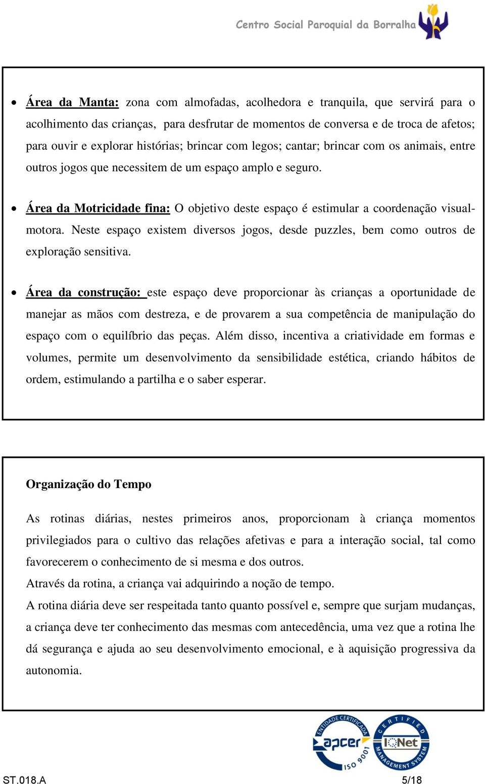 Área da Motricidade fina: O objetivo deste espaço é estimular a coordenação visual- motora. Neste espaço existem diversos jogos, desde puzzles, bem como outros de exploração sensitiva.