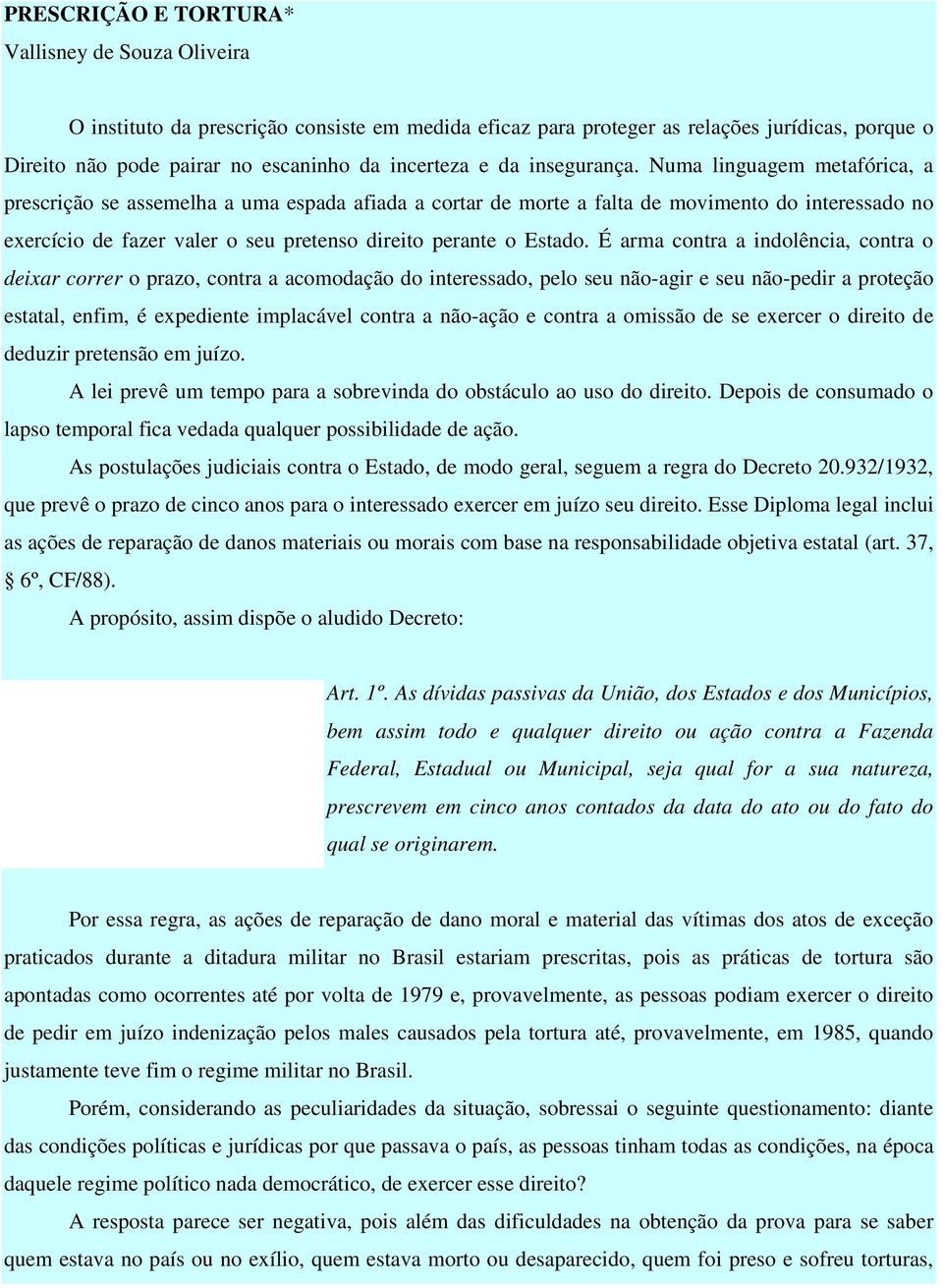 Numa linguagem metafórica, a prescrição se assemelha a uma espada afiada a cortar de morte a falta de movimento do interessado no exercício de fazer valer o seu pretenso direito perante o Estado.