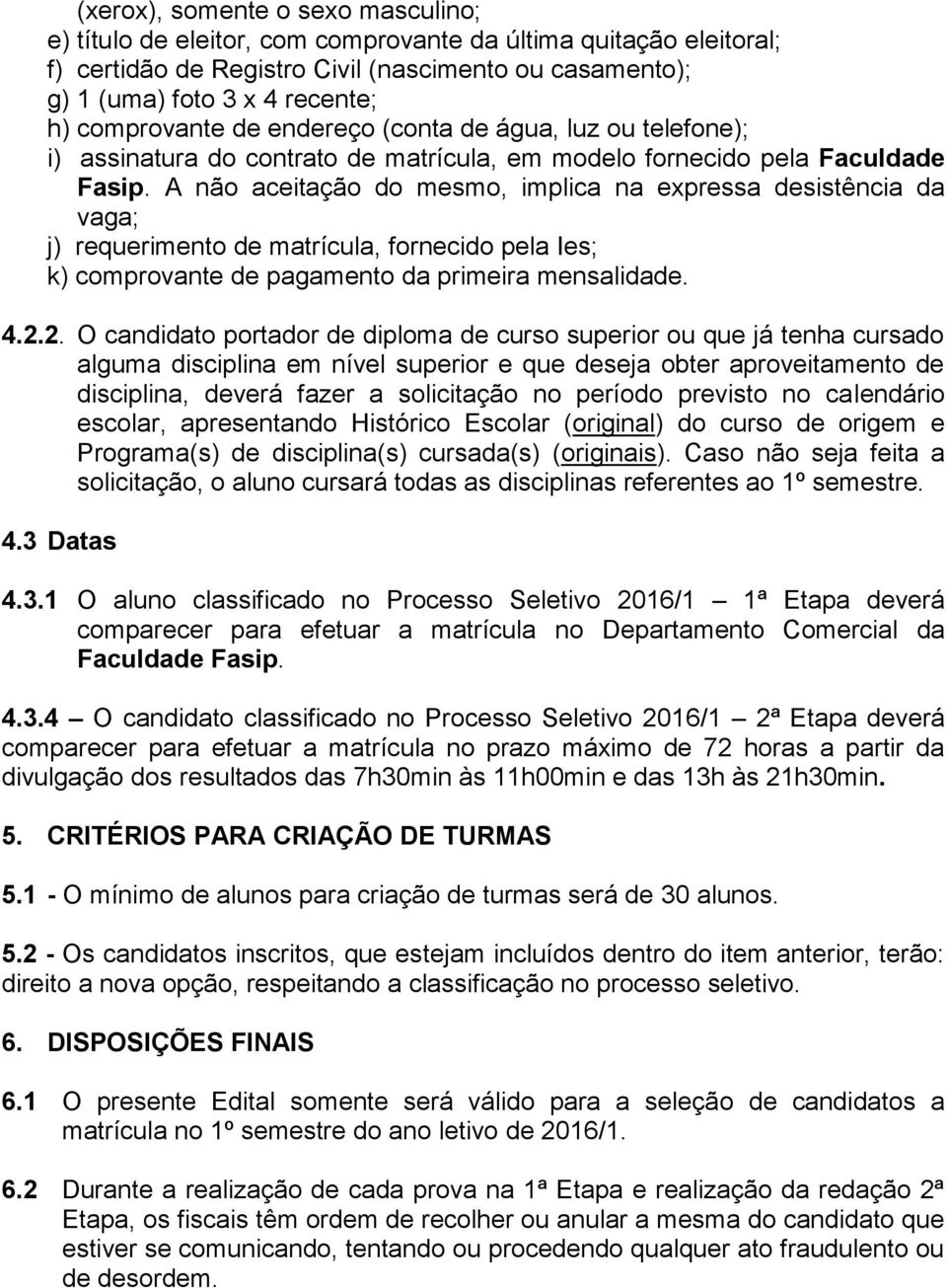 A não aceitação do mesmo, implica na expressa desistência da vaga; j) requerimento de matrícula, fornecido pela Ies; k) comprovante de pagamento da primeira mensalidade. 4.2.