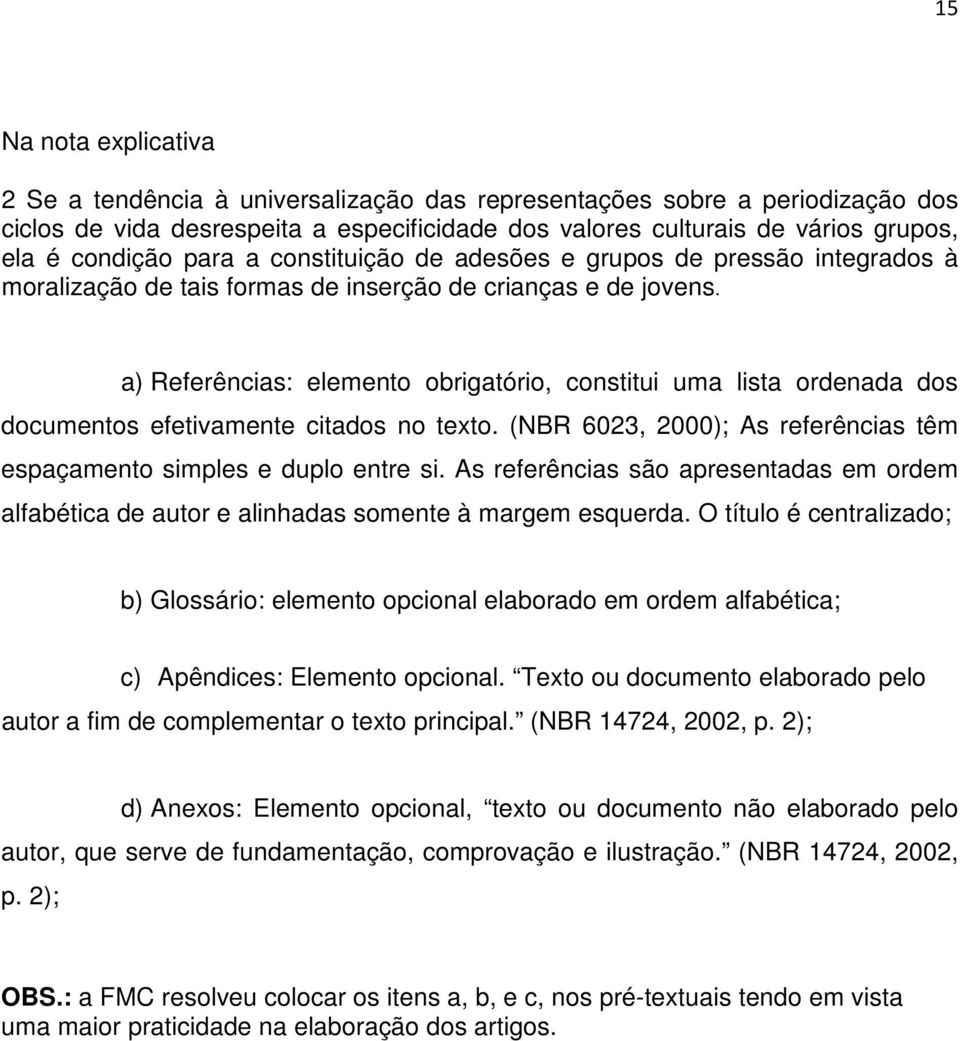 a) Referências: elemento obrigatório, constitui uma lista ordenada dos documentos efetivamente citados no texto. (NBR 6023, 2000); As referências têm espaçamento simples e duplo entre si.