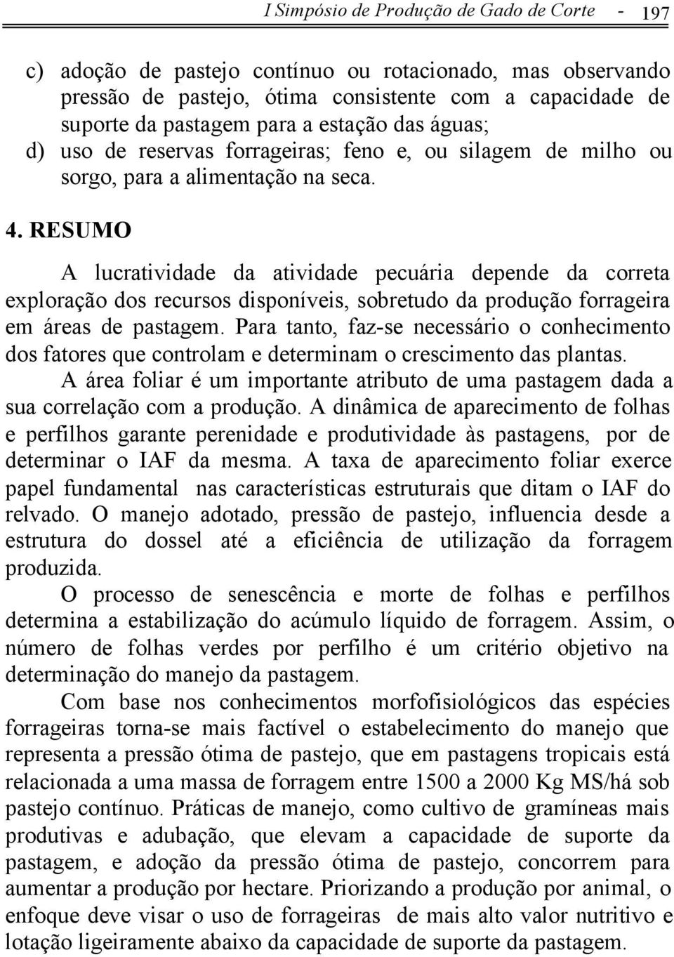 RESUMO A lucratividade da atividade pecuária depende da correta exploração dos recursos disponíveis, sobretudo da produção forrageira em áreas de pastagem.