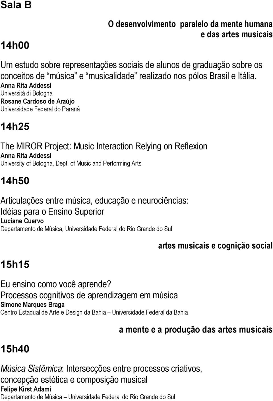 Anna Rita Addessi Università di Bologna Rosane Cardoso de Araújo Universidade Federal do Paraná 14h25 The MIROR Project: Music Interaction Relying on Reflexion Anna Rita Addessi University of