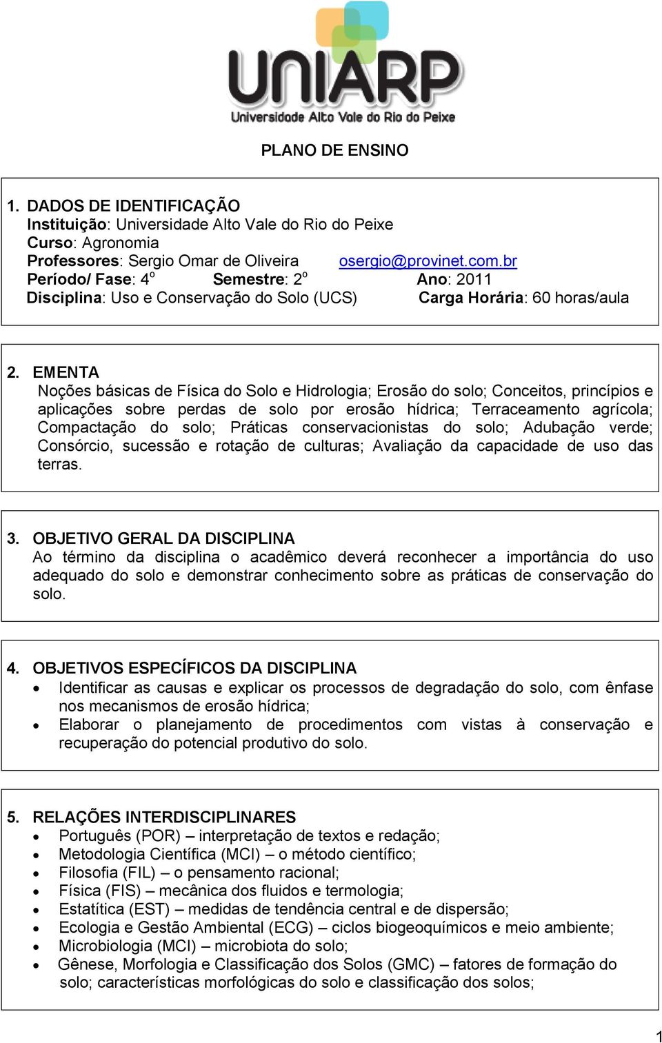 EMENTA Noções básicas de Física do Solo e Hidrologia; Erosão do solo; Conceitos, princípios e aplicações sobre perdas de solo por erosão hídrica; Terraceamento agrícola; Compactação do solo; Práticas