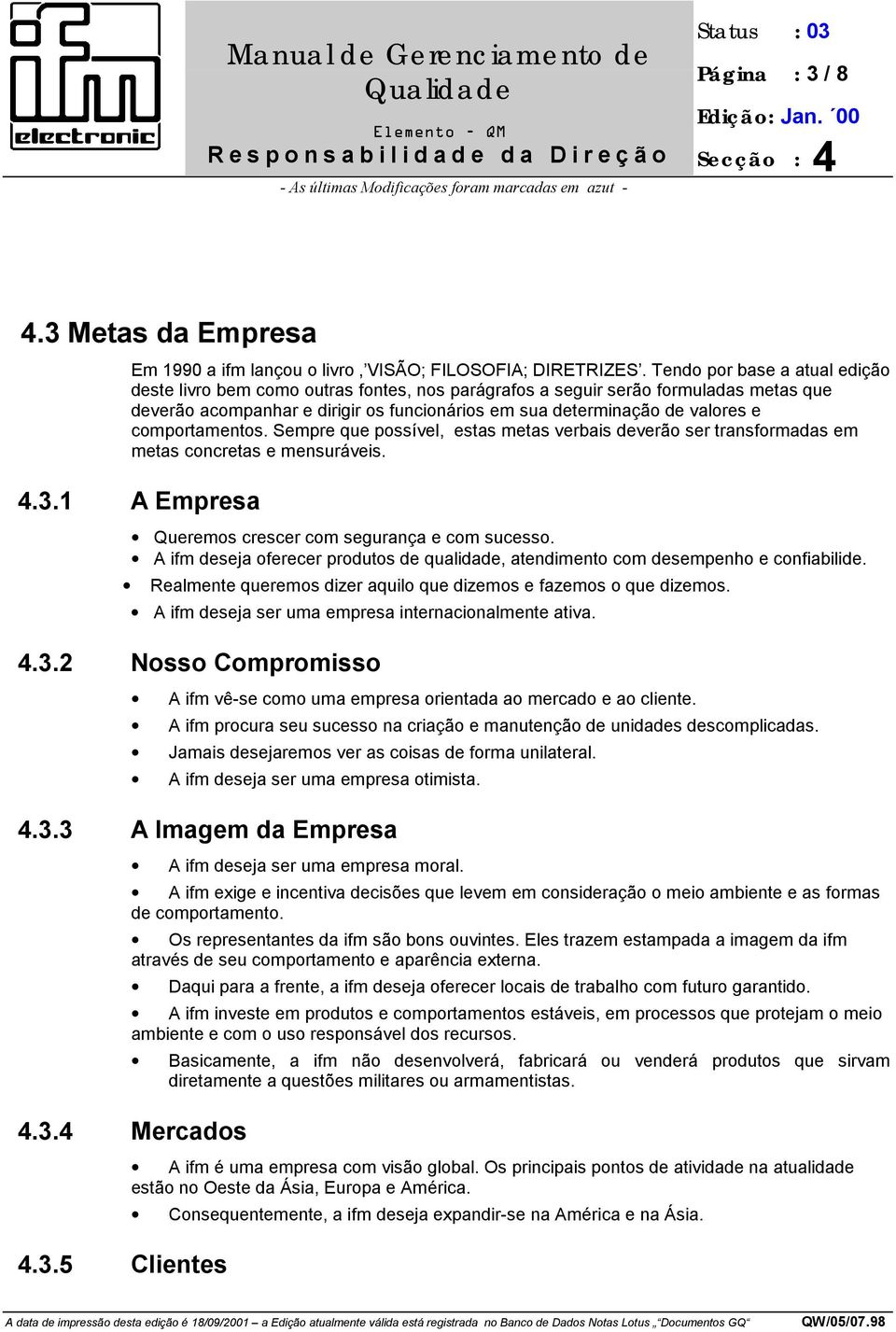 comportamentos. Sempre que possível, estas metas verbais deverão ser transformadas em metas concretas e mensuráveis. 4.3.1 A Empresa Queremos crescer com segurança e com sucesso.