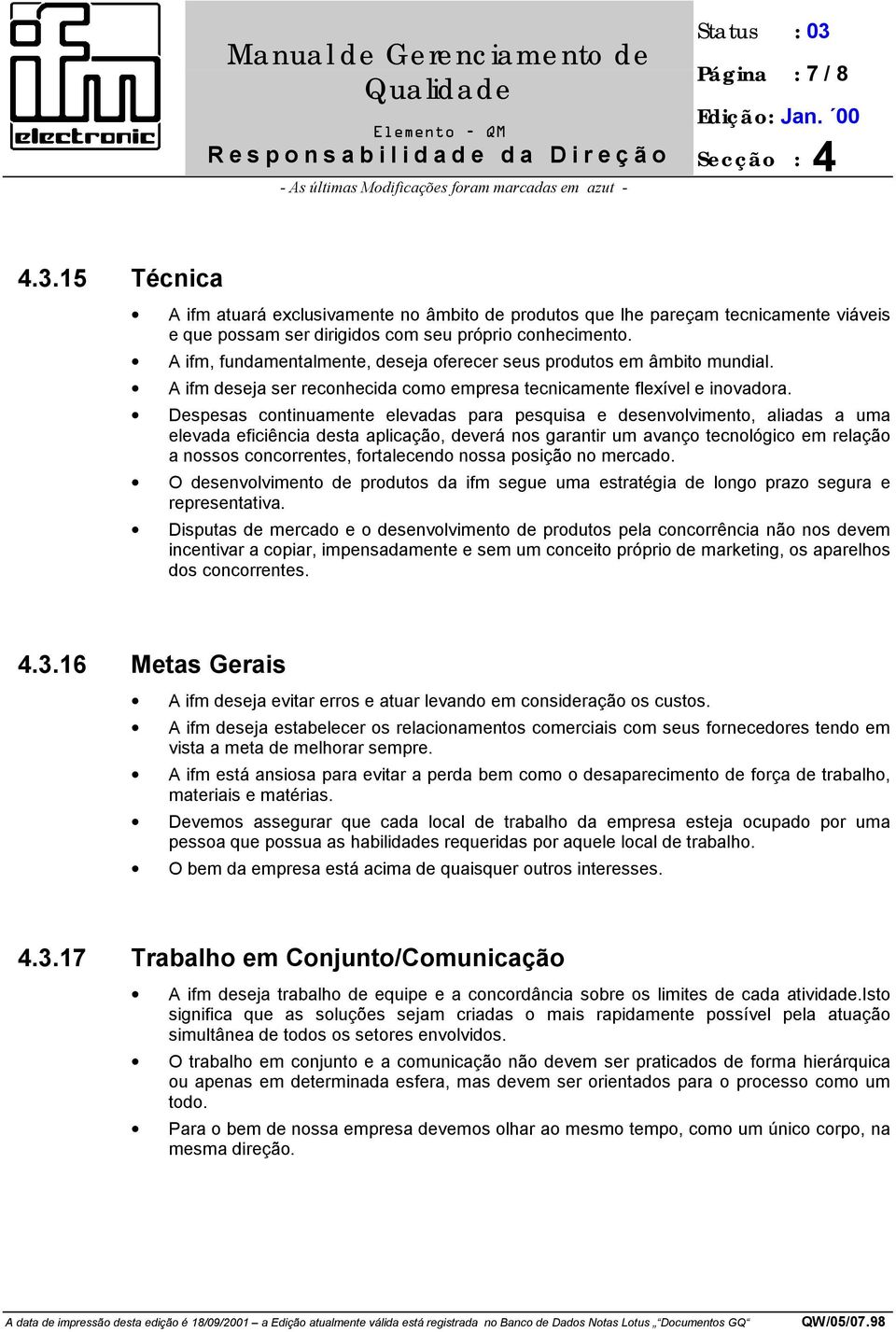 Despesas continuamente elevadas para pesquisa e desenvolvimento, aliadas a uma elevada eficiência desta aplicação, deverá nos garantir um avanço tecnológico em relação a nossos concorrentes,