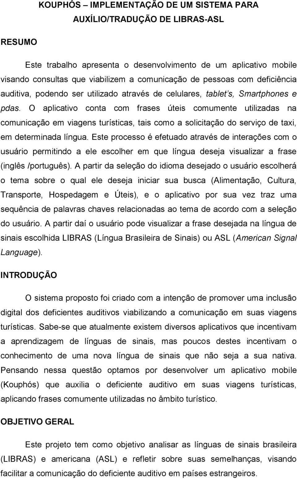 O aplicativo conta com frases úteis comumente utilizadas na comunicação em viagens turísticas, tais como a solicitação do serviço de taxi, em determinada língua.