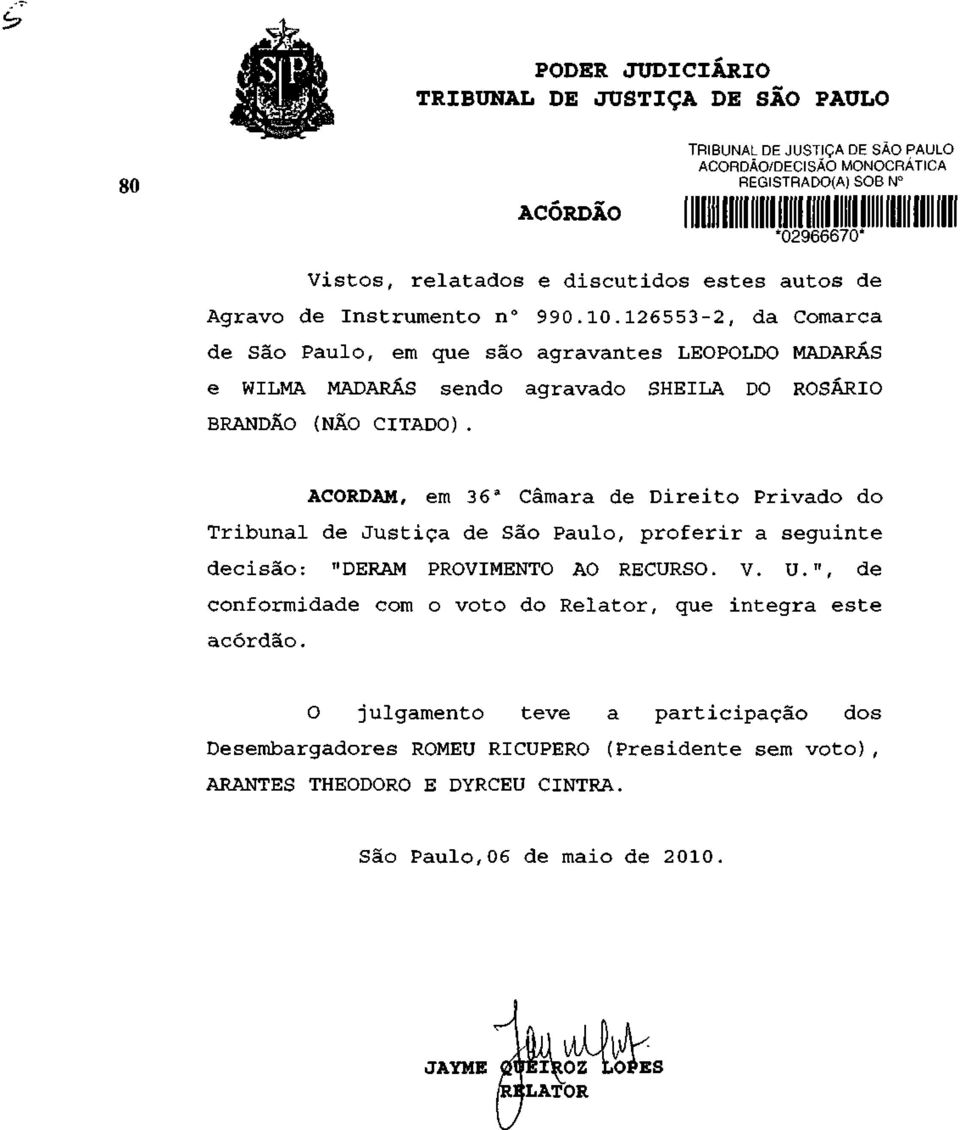 ACORDAM, em 36 a Câmara de Direito Privado do Tribunal de Justiça de São Paulo, proferir a seguinte decisão: "DERAM PROVIMENTO AO RECURSO. V. U.
