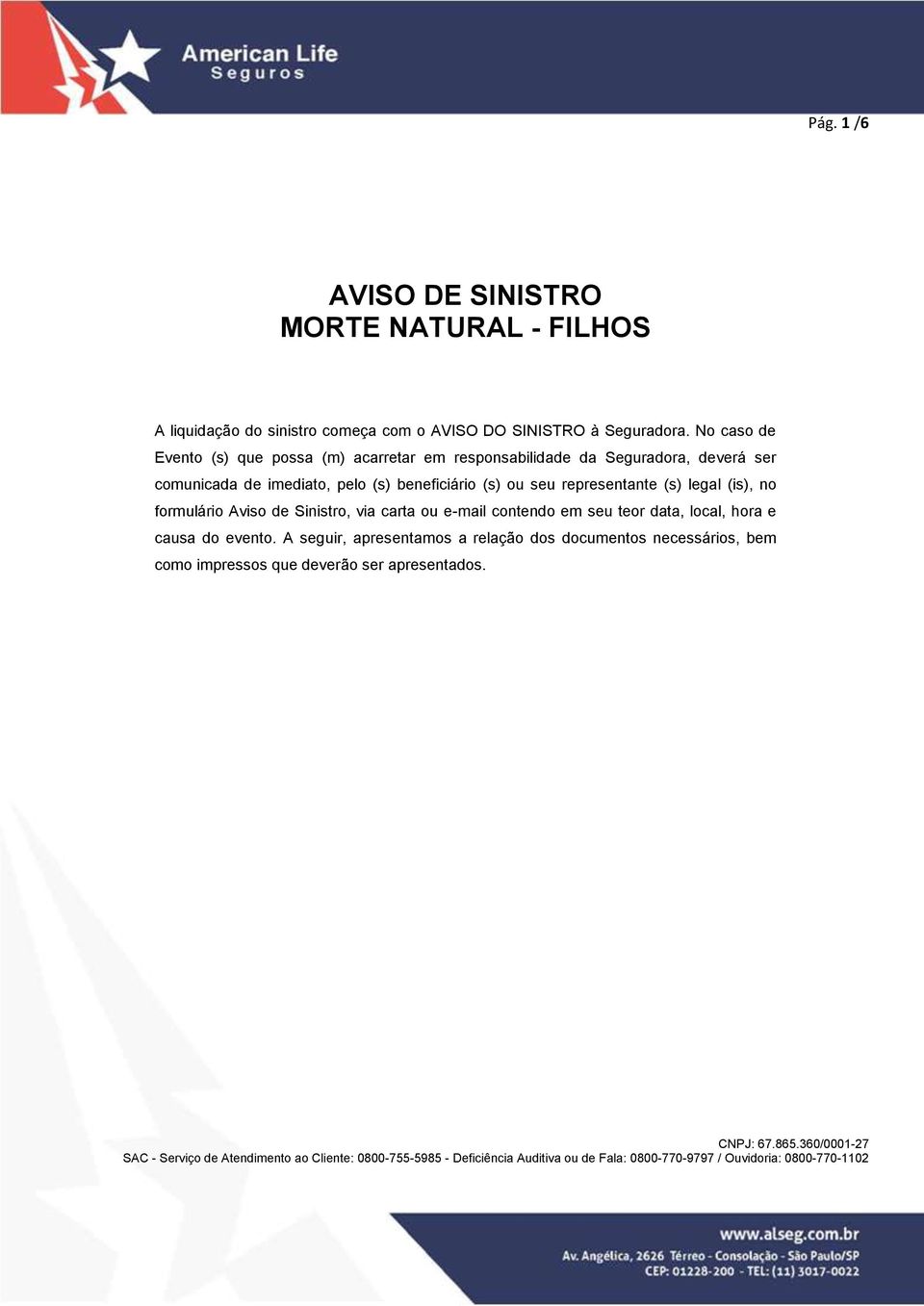 legal (is), no formulário Aviso de Sinistro, via carta ou e-mail contendo em seu teor data, local, hora e causa do evento.