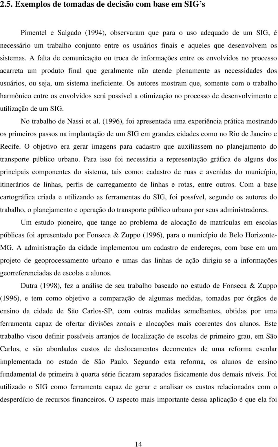 A falta de comunicação ou troca de informações entre os envolvidos no processo acarreta um produto final que geralmente não atende plenamente as necessidades dos usuários, ou seja, um sistema