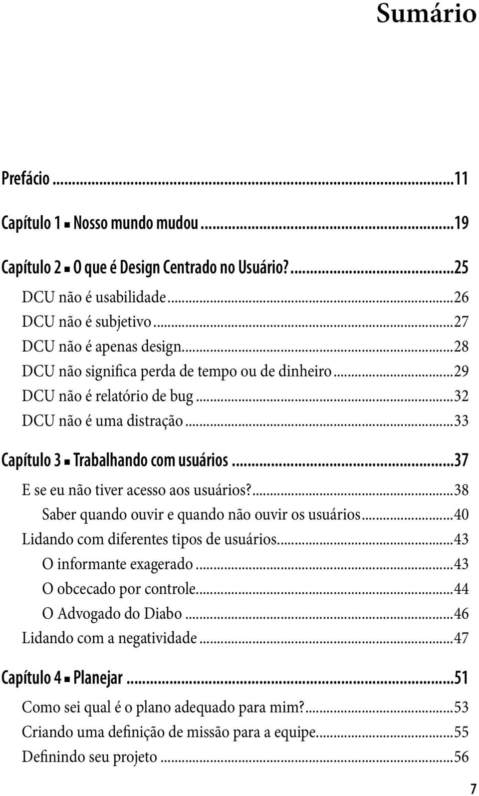 ..37 E se eu não tiver acesso aos usuários?...38 Saber quando ouvir e quando não ouvir os usuários...40 Lidando com diferentes tipos de usuários...43 O informante exagerado.