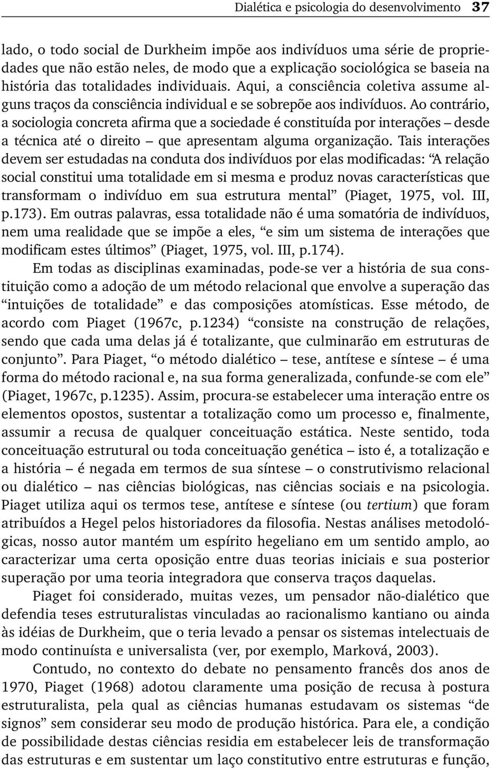 Ao contrário, a sociologia concreta afirma que a sociedade é constituída por interações desde a técnica até o direito que apresentam alguma organização.