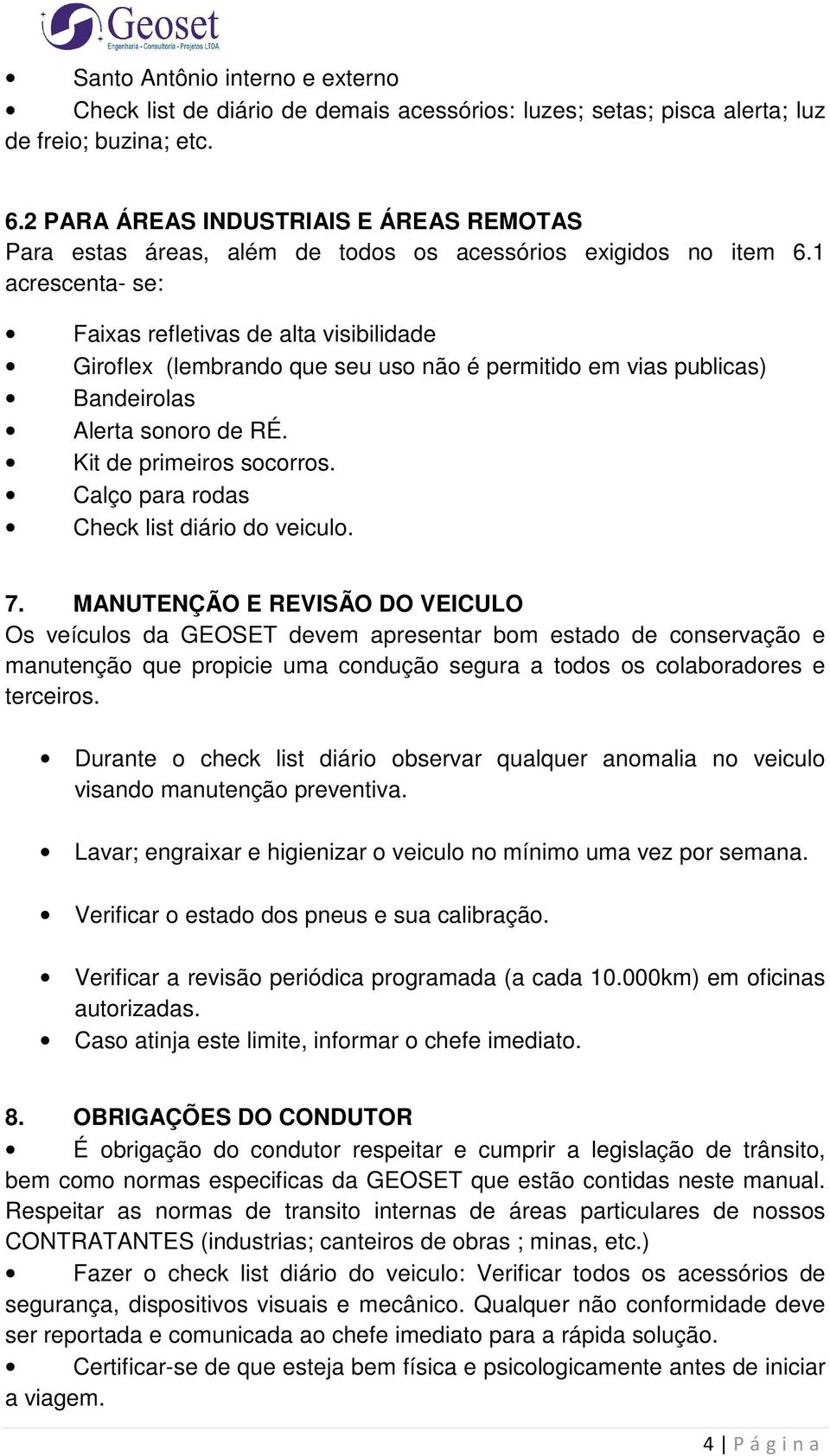 1 acrescenta- se: Faixas refletivas de alta visibilidade Giroflex (lembrando que seu uso não é permitido em vias publicas) Bandeirolas Alerta sonoro de RÉ. Kit de primeiros socorros.