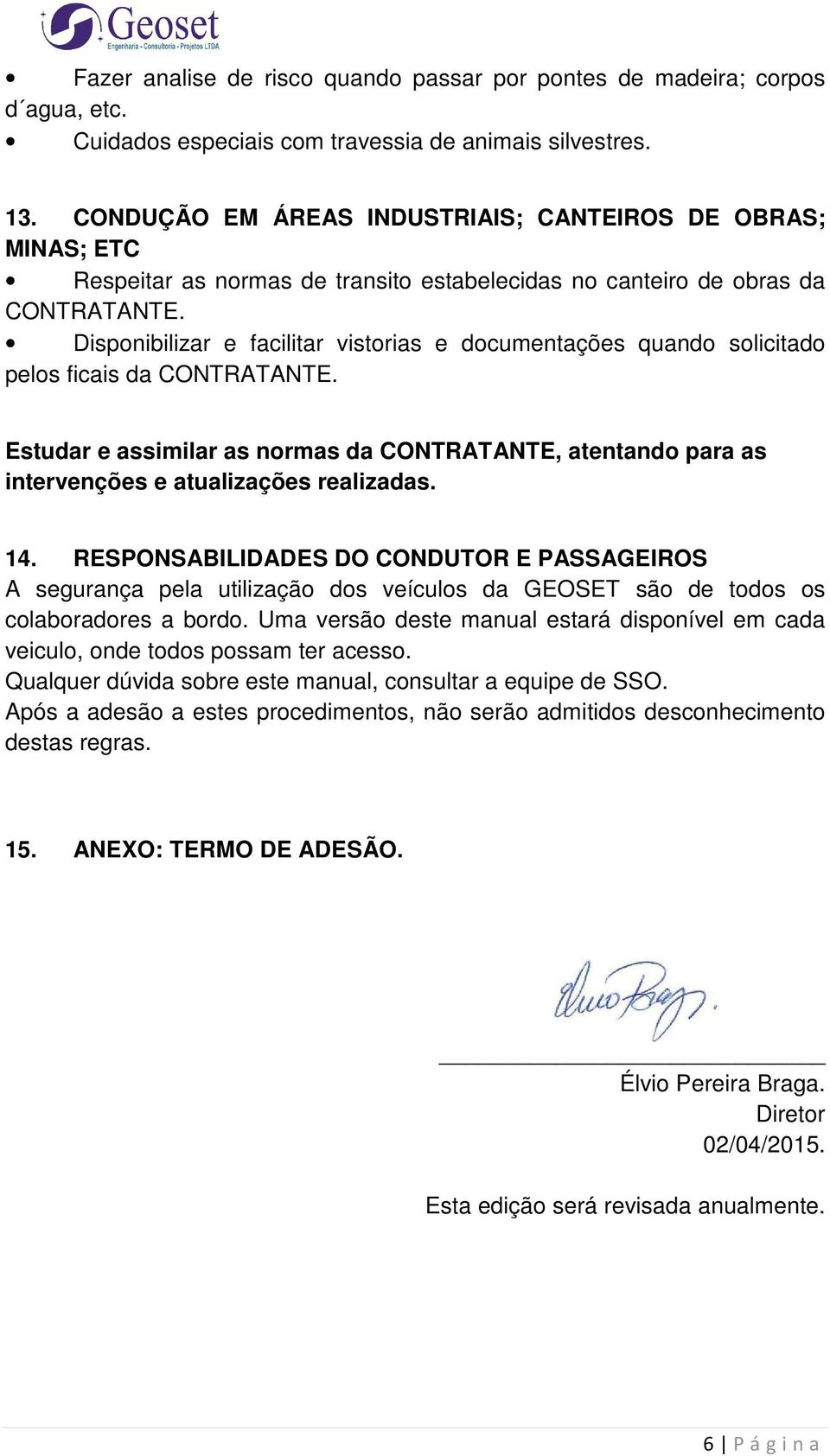 Disponibilizar e facilitar vistorias e documentações quando solicitado pelos ficais da CONTRATANTE.