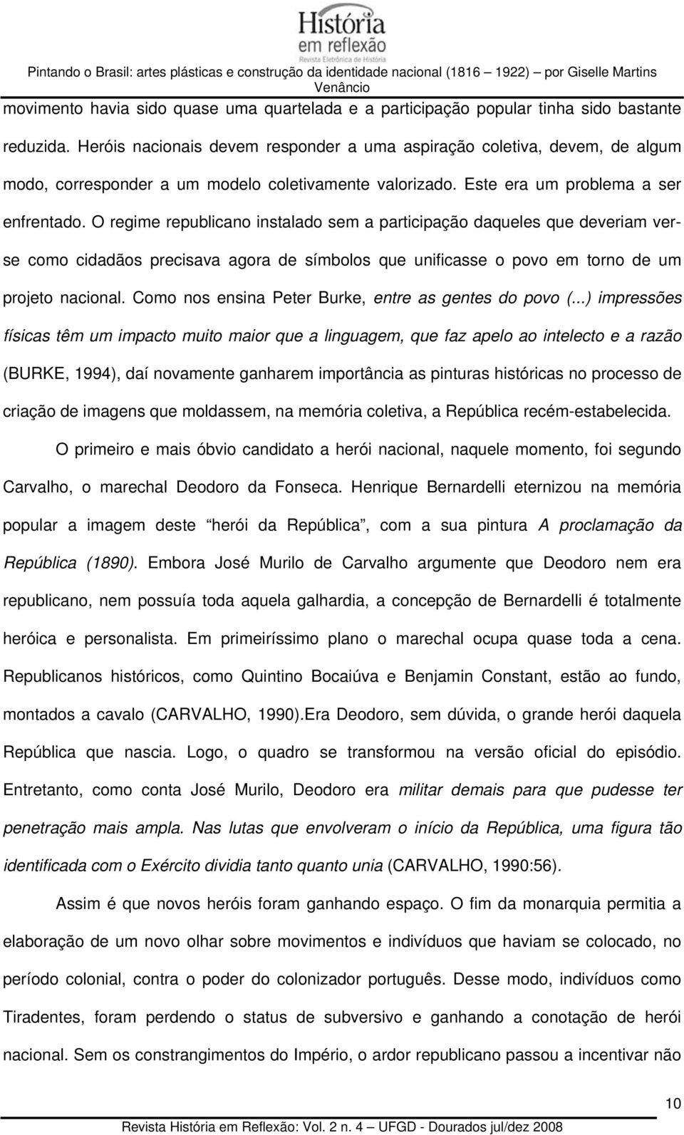 O regime republicano instalado sem a participação daqueles que deveriam verse como cidadãos precisava agora de símbolos que unificasse o povo em torno de um projeto nacional.