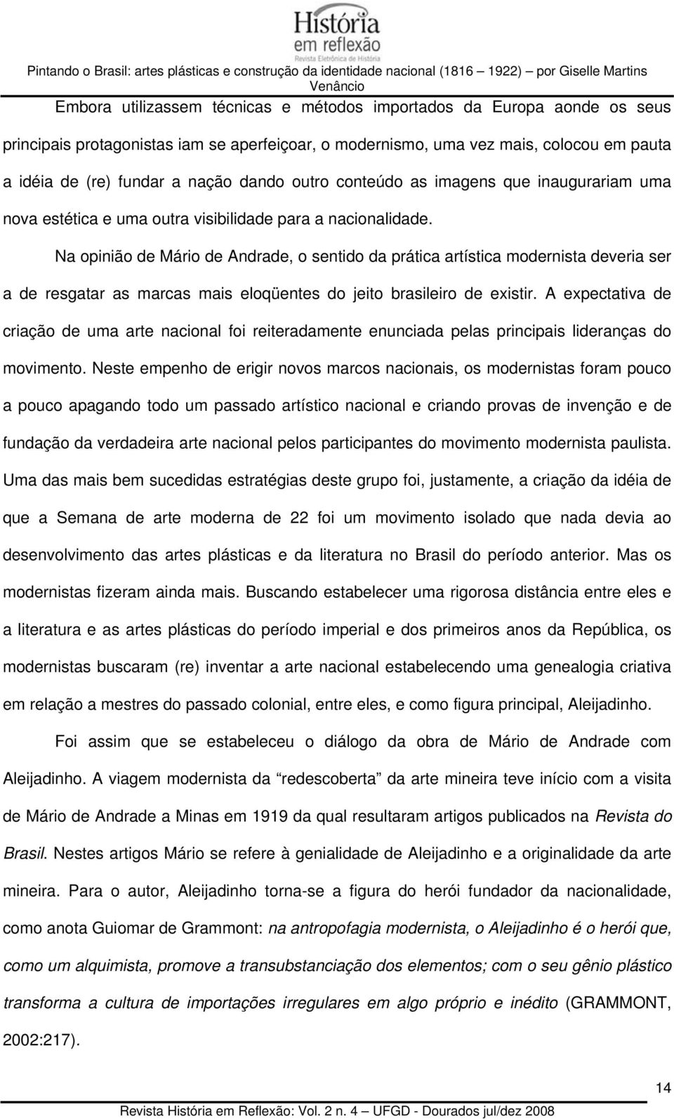 Na opinião de Mário de Andrade, o sentido da prática artística modernista deveria ser a de resgatar as marcas mais eloqüentes do jeito brasileiro de existir.