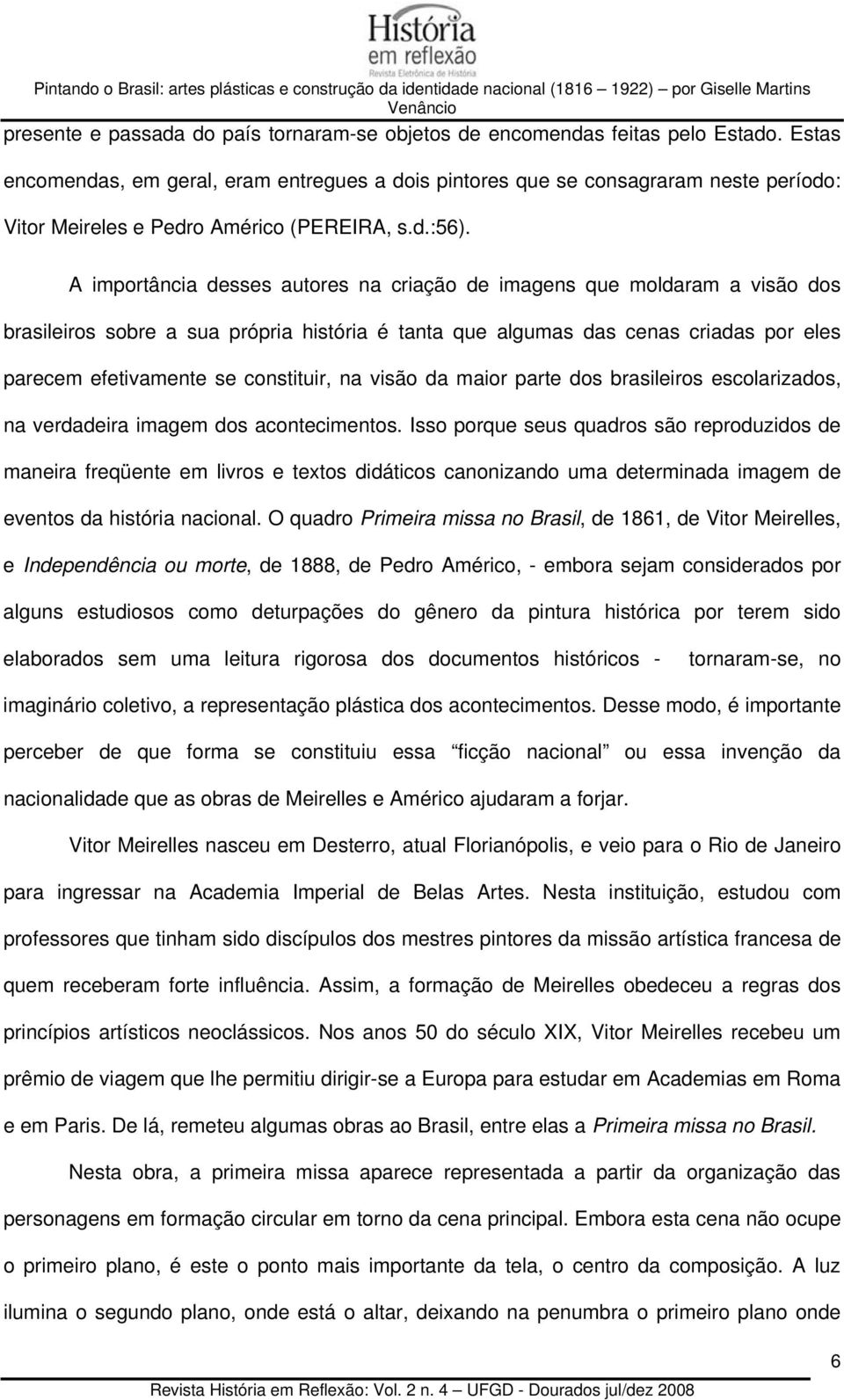 A importância desses autores na criação de imagens que moldaram a visão dos brasileiros sobre a sua própria história é tanta que algumas das cenas criadas por eles parecem efetivamente se constituir,