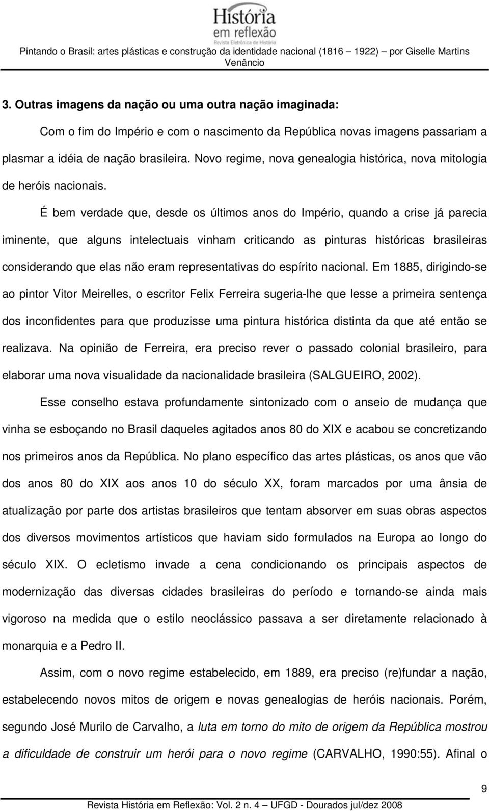 É bem verdade que, desde os últimos anos do Império, quando a crise já parecia iminente, que alguns intelectuais vinham criticando as pinturas históricas brasileiras considerando que elas não eram