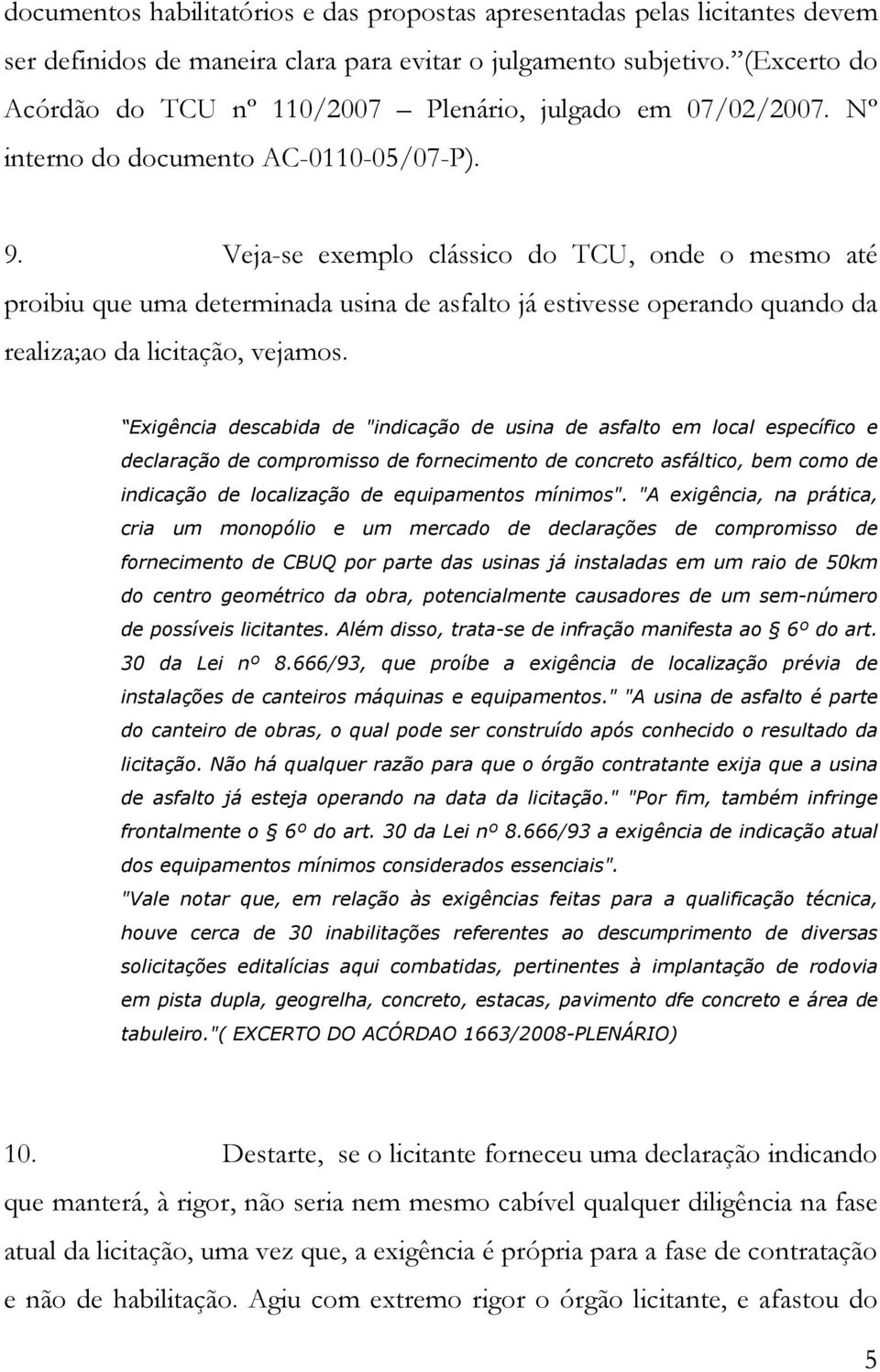 Veja-se exemplo clássico do TCU, onde o mesmo até proibiu que uma determinada usina de asfalto já estivesse operando quando da realiza;ao da licitação, vejamos.