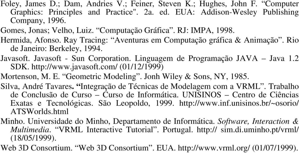 Linguagem de Programação JAVA Java 1.2 SDK. http://www.javasoft.com/ (01/12/1999) Mortenson, M. E. Geometric Modeling. Jonh Wiley & Sons, NY, 1985. Silva, André Tavares.