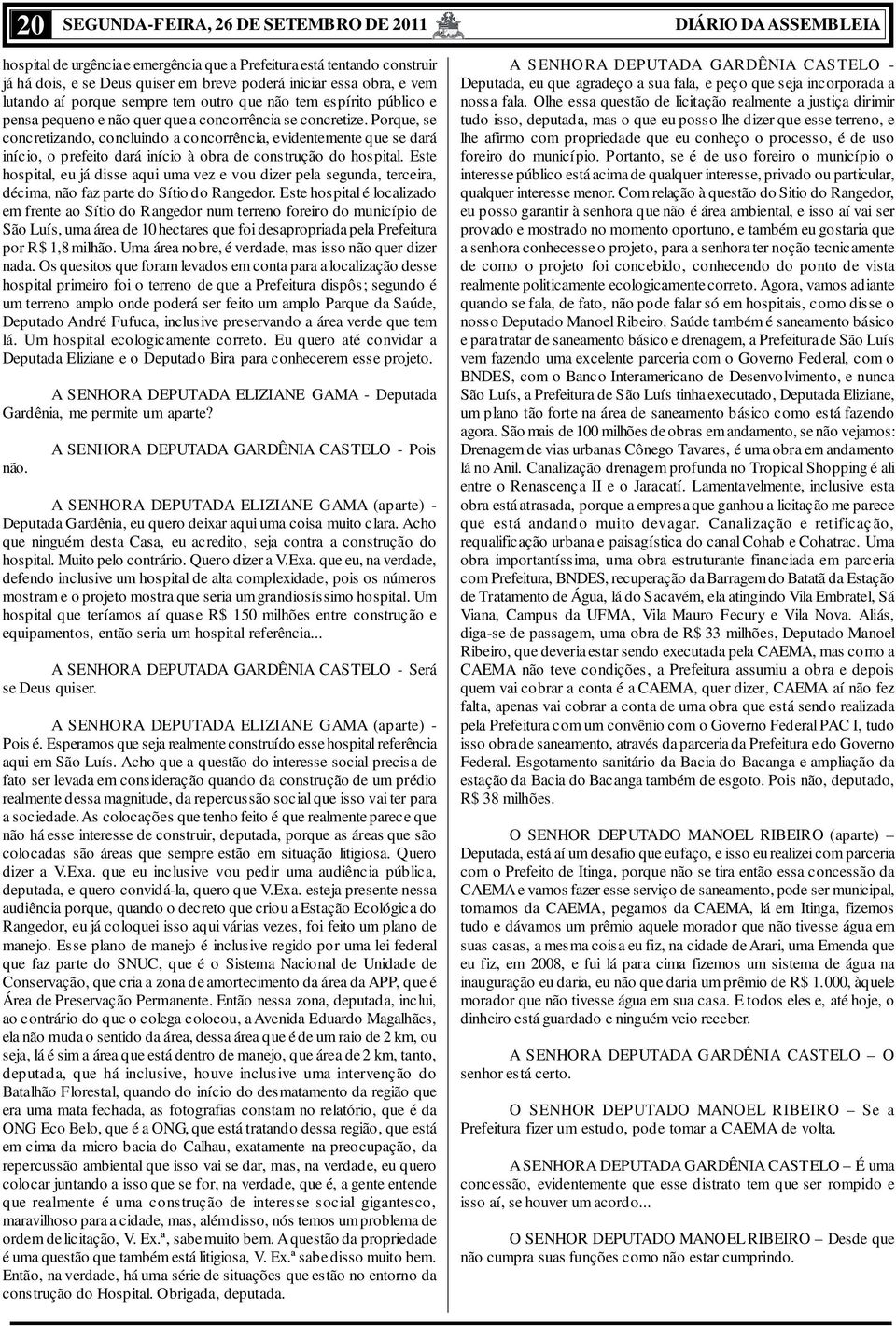 Porque, se concretizando, concluindo a concorrência, evidentemente que se dará início, o prefeito dará início à obra de construção do hospital.