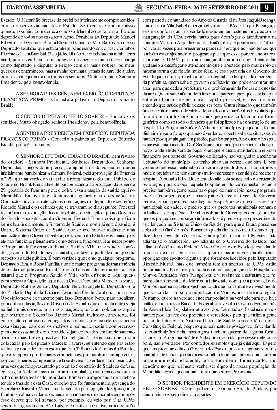 Parabéns ao Deputado Manoel Ribeiro, ao Deputado Bira, a Eliziane Gama, ao Max Barros e o nosso Deputado Edilázio que está também ponderando as coisas. Carlinhos Florêncio lá em Bacabal.