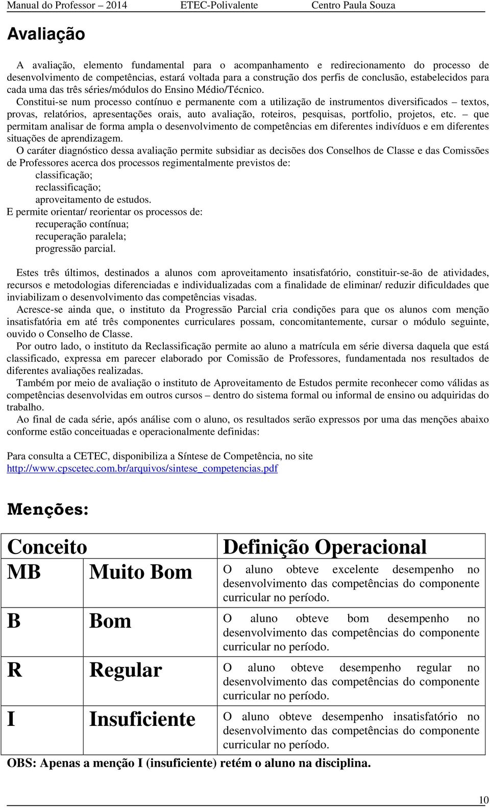 Constitui-se num processo contínuo e permanente com a utilização de instrumentos diversificados textos, provas, relatórios, apresentações orais, auto avaliação, roteiros, pesquisas, portfolio,