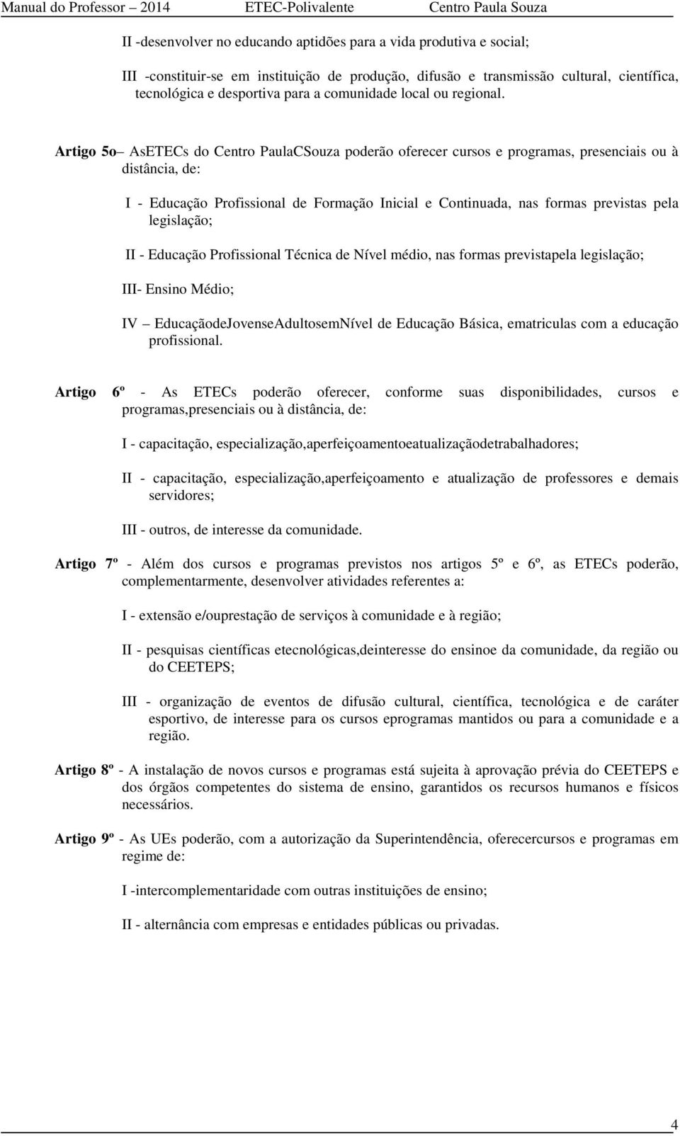 Artigo 5o AsETECs do Centro PaulaCSouza poderão oferecer cursos e programas, presenciais ou à distância, de: I - Educação Profissional de Formação Inicial e Continuada, nas formas previstas pela