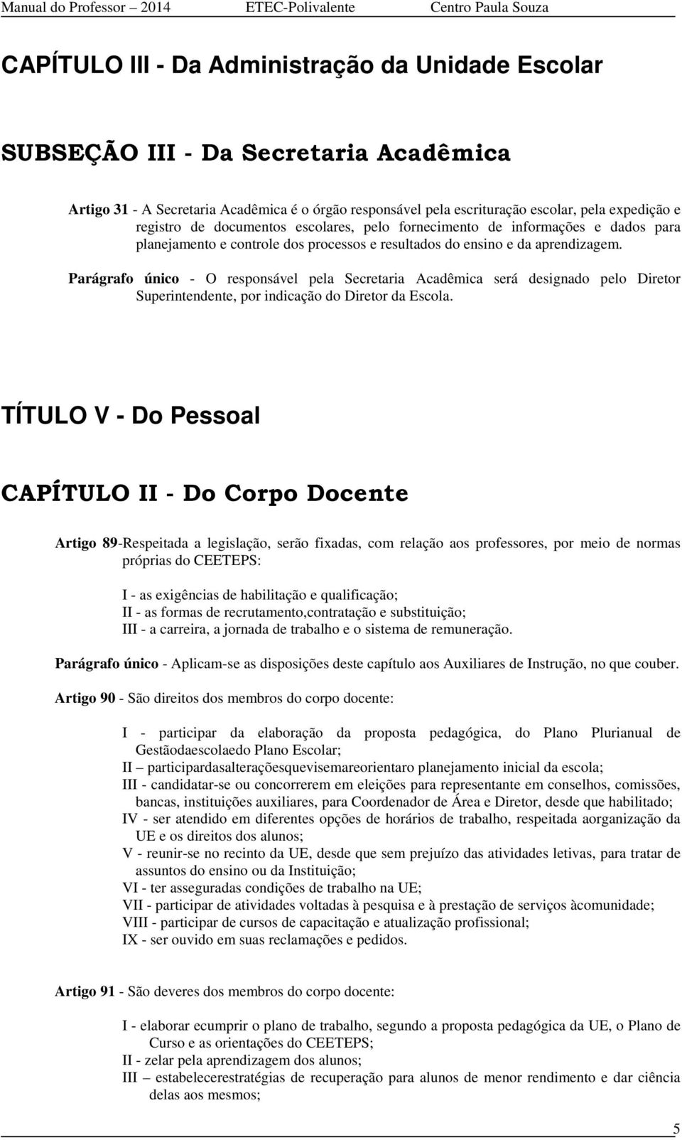 Parágrafo único - O responsável pela Secretaria Acadêmica será designado pelo Diretor Superintendente, por indicação do Diretor da Escola.