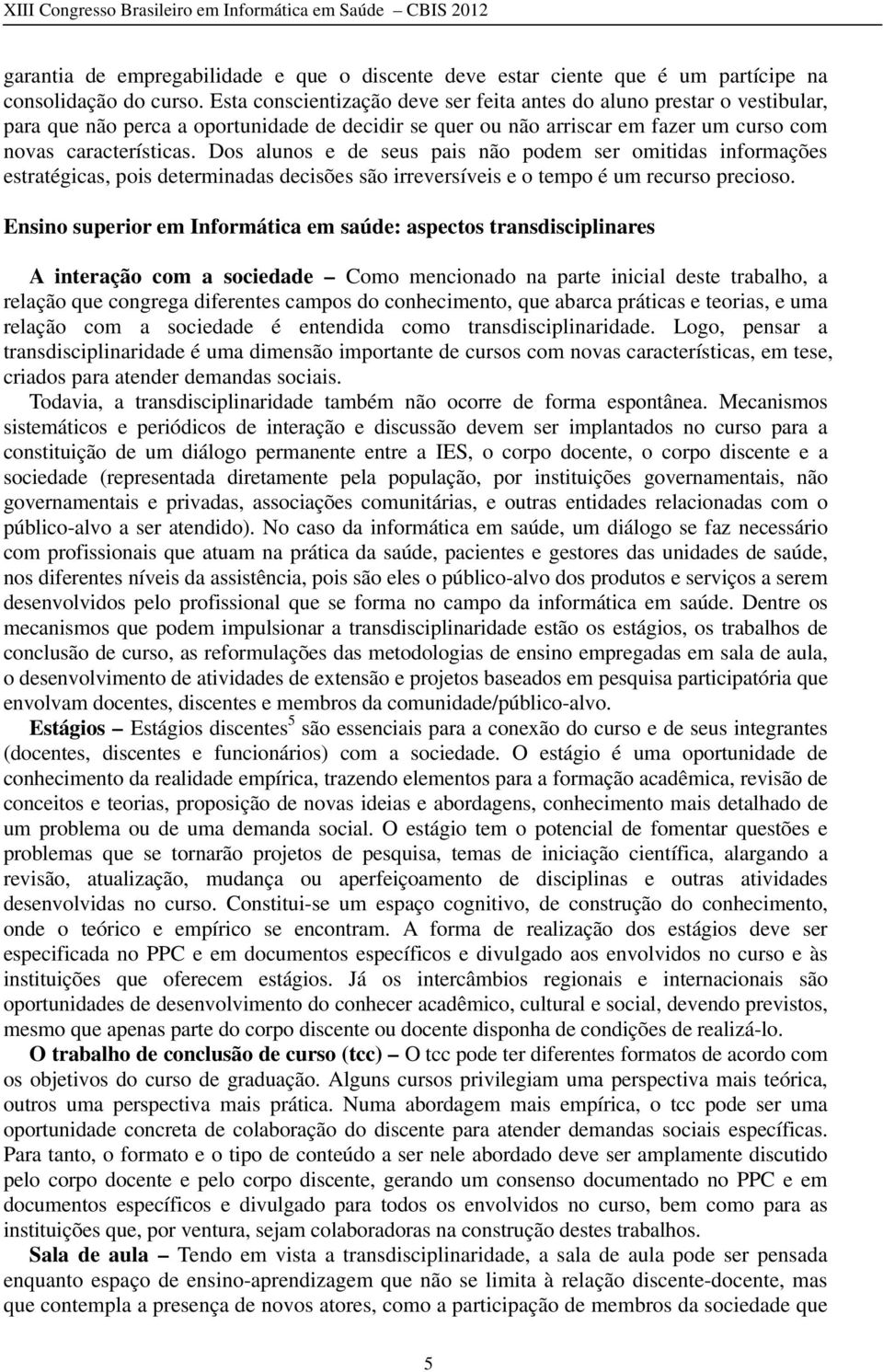 Dos alunos e de seus pais não podem ser omitidas informações estratégicas, pois determinadas decisões são irreversíveis e o tempo é um recurso precioso.