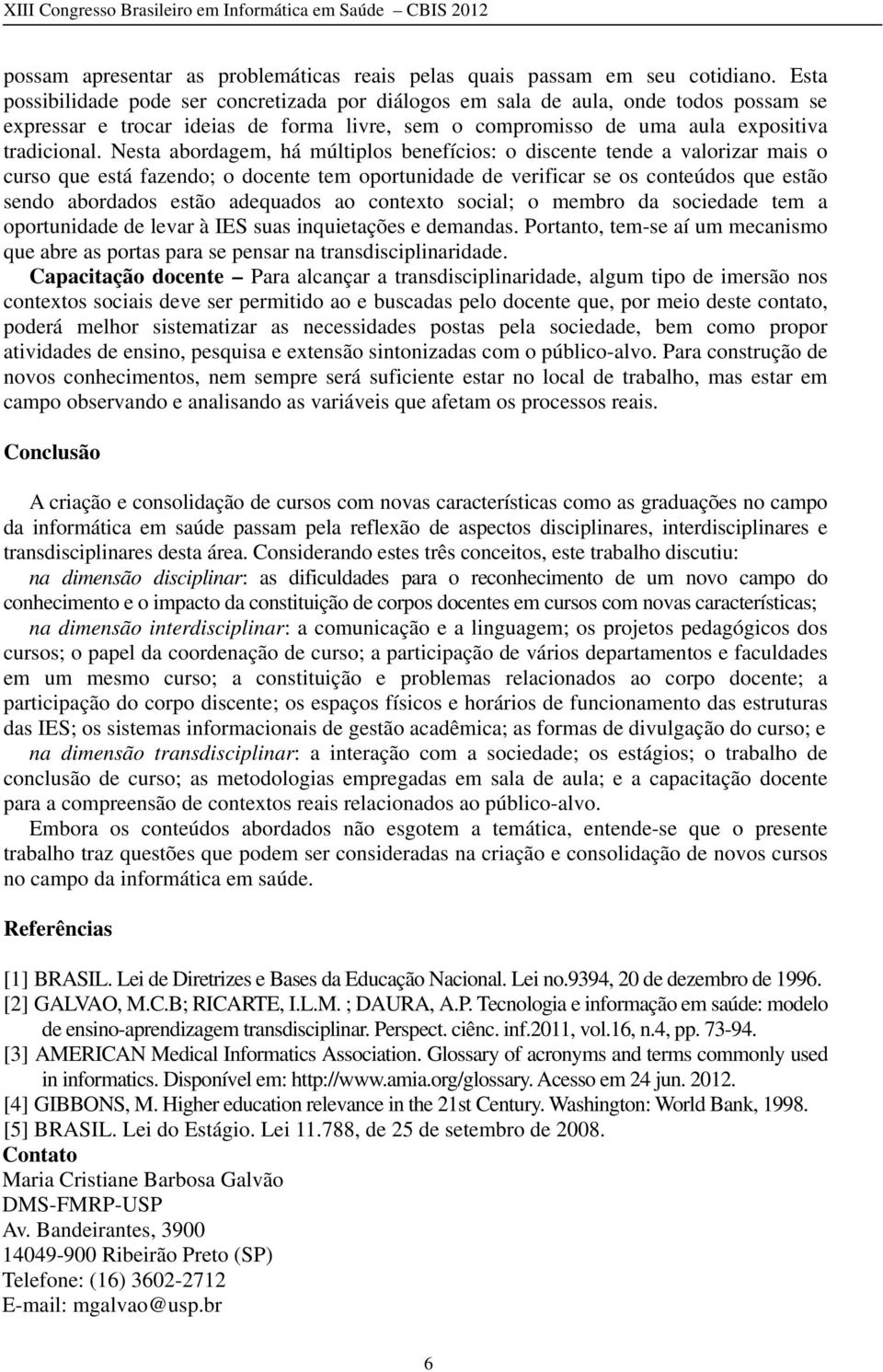 Nesta abordagem, há múltiplos benefícios: o discente tende a valorizar mais o curso que está fazendo; o docente tem oportunidade de verificar se os conteúdos que estão sendo abordados estão adequados