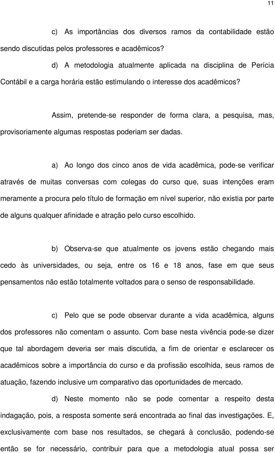 Assim, pretende-se responder de forma clara, a pesquisa, mas, provisoriamente algumas respostas poderiam ser dadas.