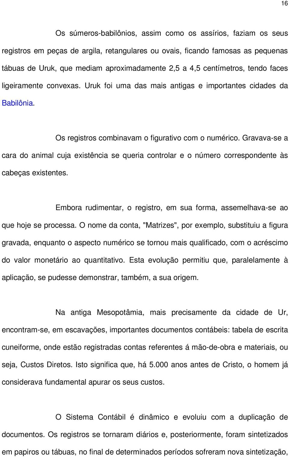 Gravava-se a cara do animal cuja existência se queria controlar e o número correspondente às cabeças existentes. Embora rudimentar, o registro, em sua forma, assemelhava-se ao que hoje se processa.