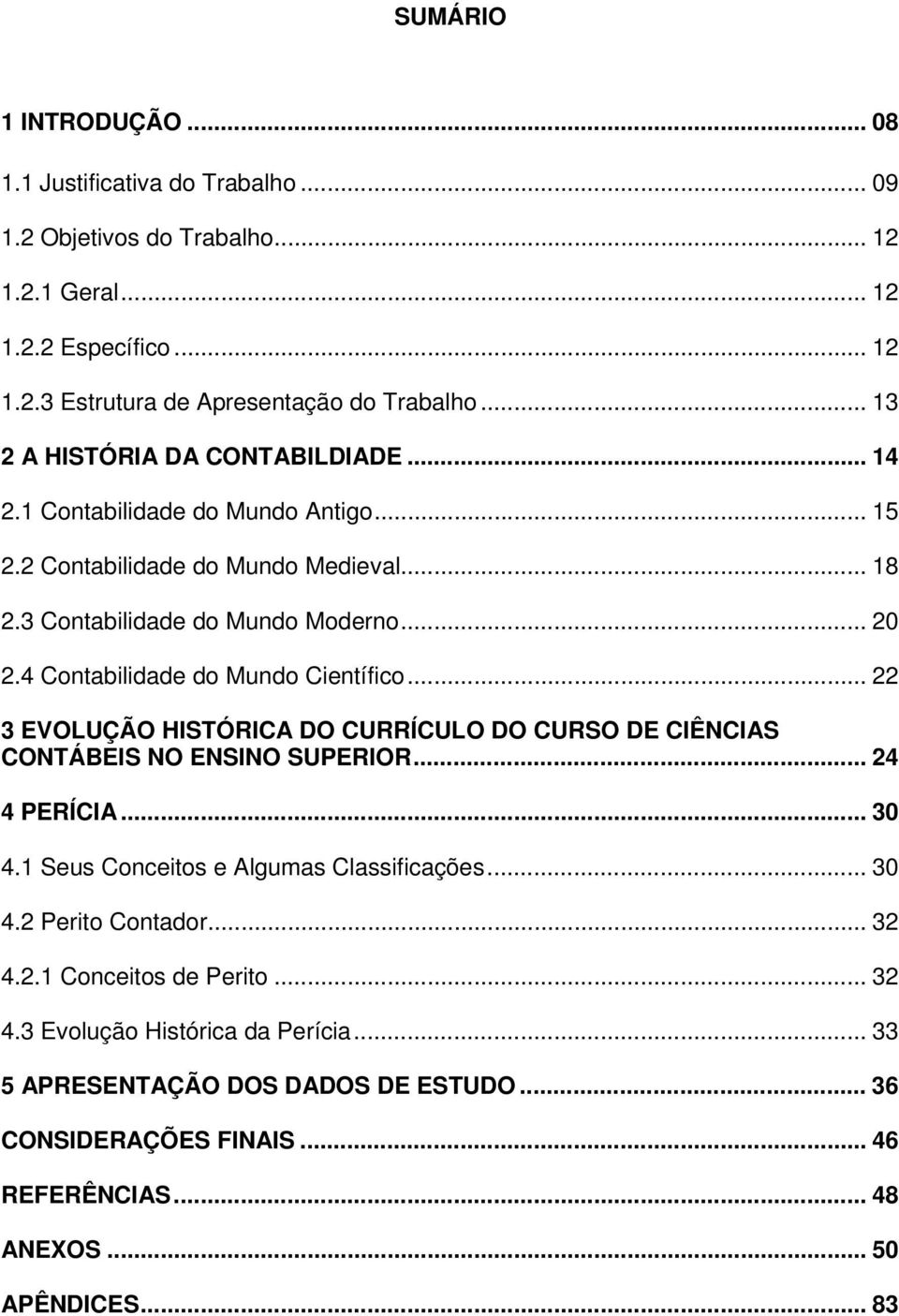 4 Contabilidade do Mundo Científico... 22 3 EVOLUÇÃO HISTÓRICA DO CURRÍCULO DO CURSO DE CIÊNCIAS CONTÁBEIS NO ENSINO SUPERIOR... 24 4 PERÍCIA... 30 4.