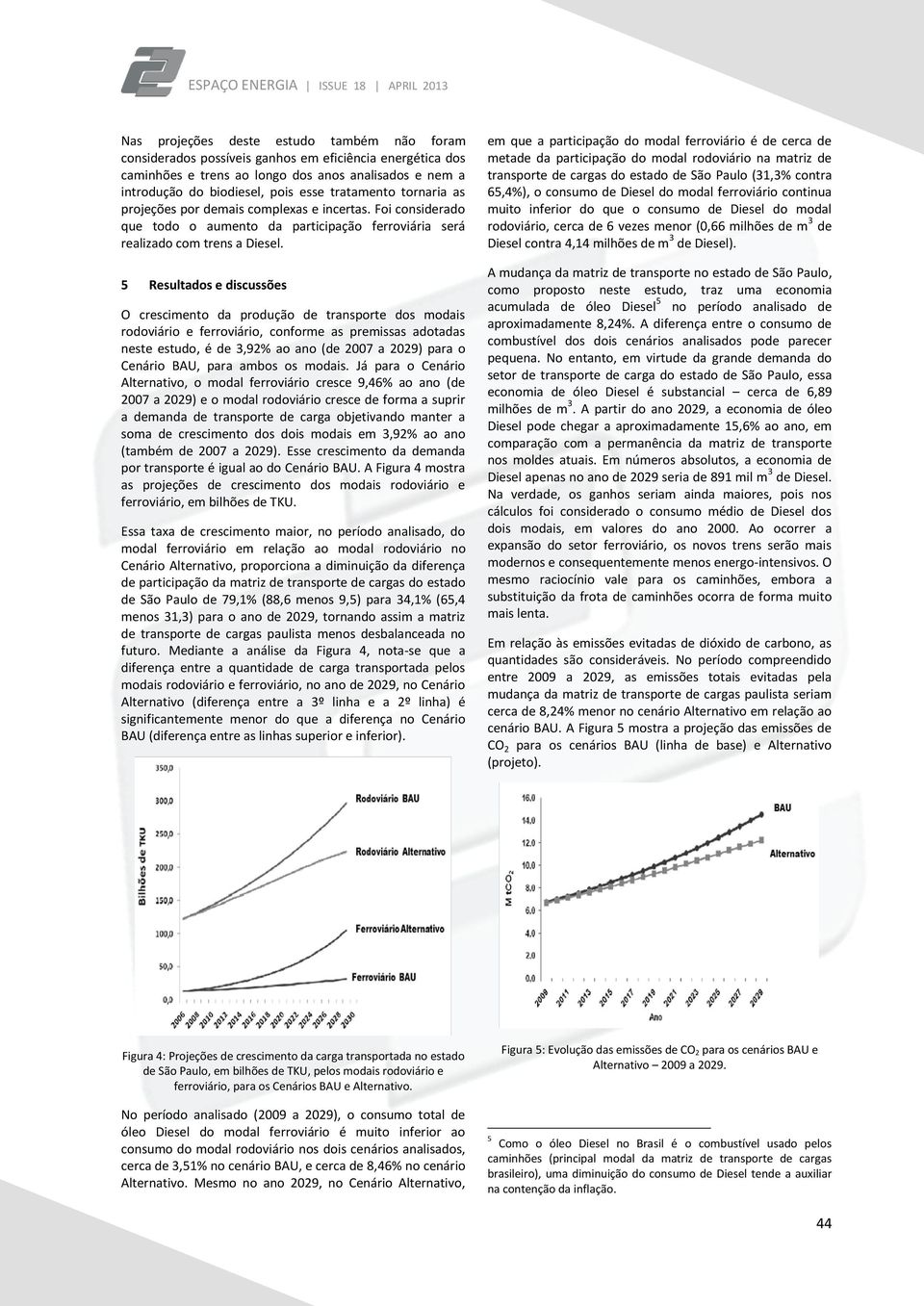 5 Resultados e discussões O crescimento da produção de transporte dos modais rodoviário e ferroviário, conforme as premissas adotadas neste estudo, é de 3,92% ao ano (de 2007 a 2029) para o Cenário