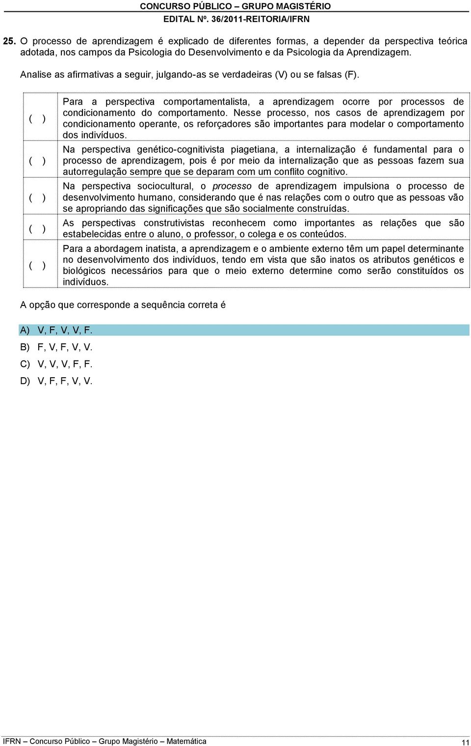 Nesse processo, nos casos de aprendizagem por condicionamento operante, os reforçadores são importantes para modelar o comportamento dos indivíduos.