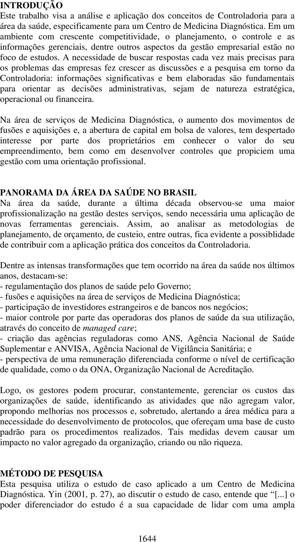 A necessidade de buscar respostas cada vez mais precisas para os problemas das empresas fez crescer as discussões e a pesquisa em torno da Controladoria: informações significativas e bem elaboradas